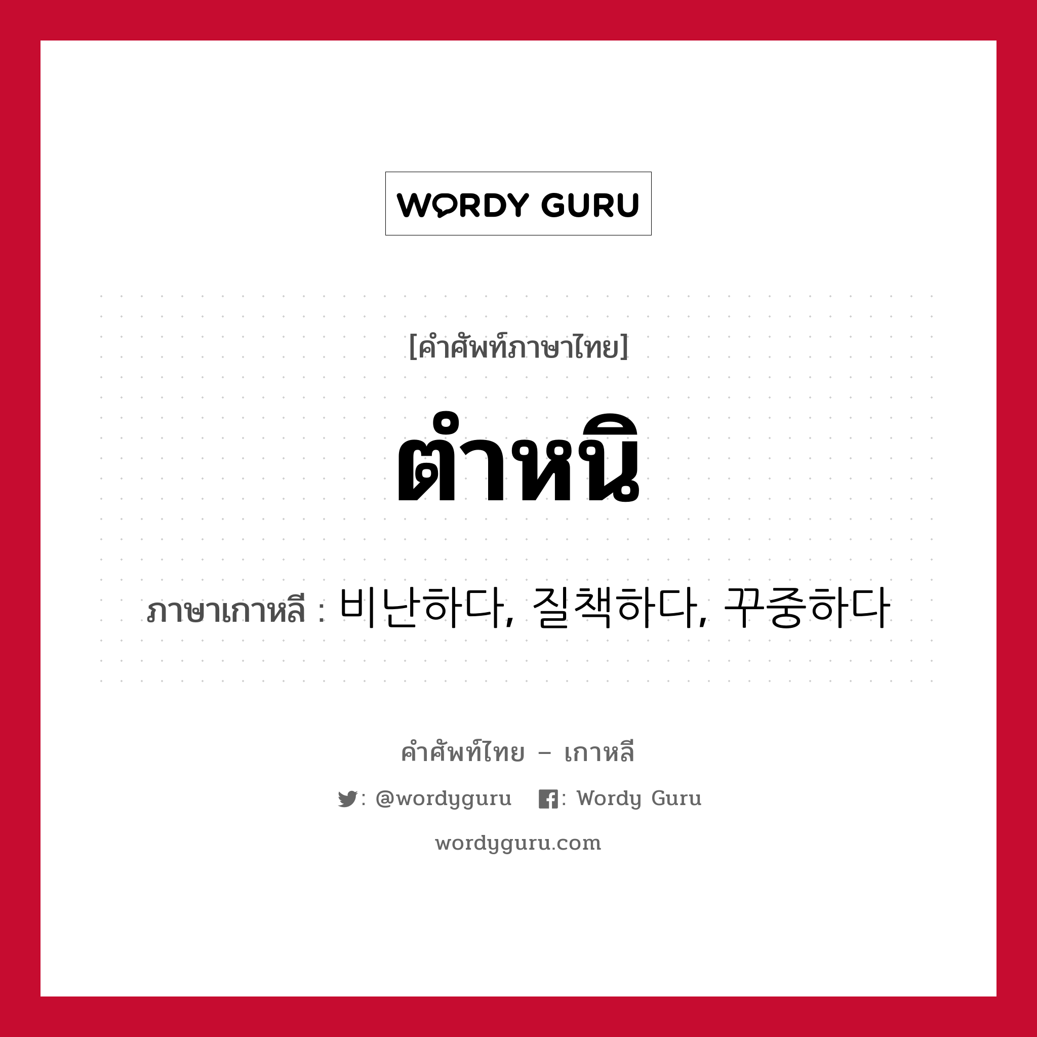 ตำหนิ ภาษาเกาหลีคืออะไร, คำศัพท์ภาษาไทย - เกาหลี ตำหนิ ภาษาเกาหลี 비난하다, 질책하다, 꾸중하다