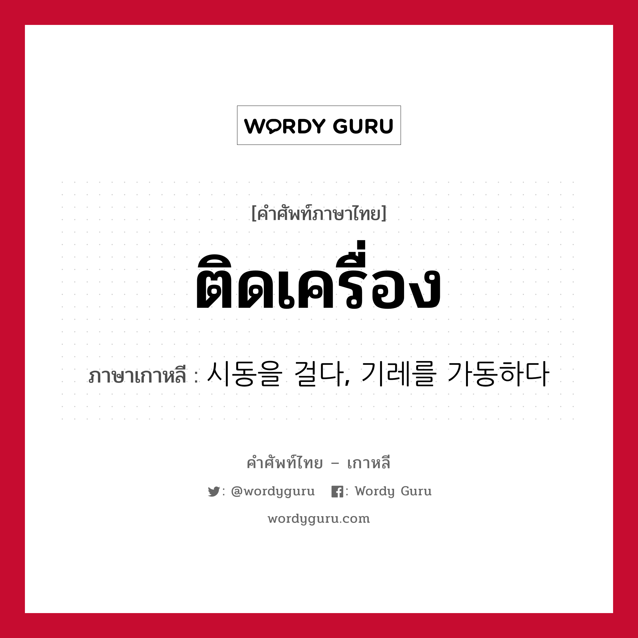 ติดเครื่อง ภาษาเกาหลีคืออะไร, คำศัพท์ภาษาไทย - เกาหลี ติดเครื่อง ภาษาเกาหลี 시동을 걸다, 기레를 가동하다