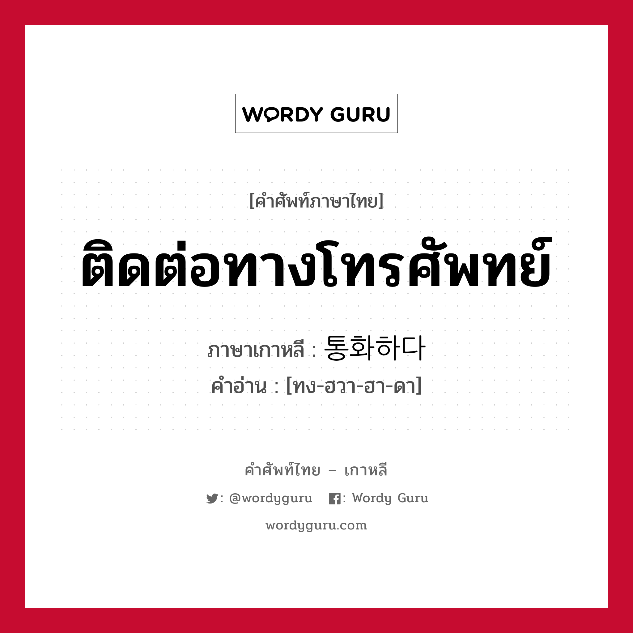 ติดต่อทางโทรศัพทย์ ภาษาเกาหลีคืออะไร, คำศัพท์ภาษาไทย - เกาหลี ติดต่อทางโทรศัพทย์ ภาษาเกาหลี 통화하다 คำอ่าน [ทง-ฮวา-ฮา-ดา]