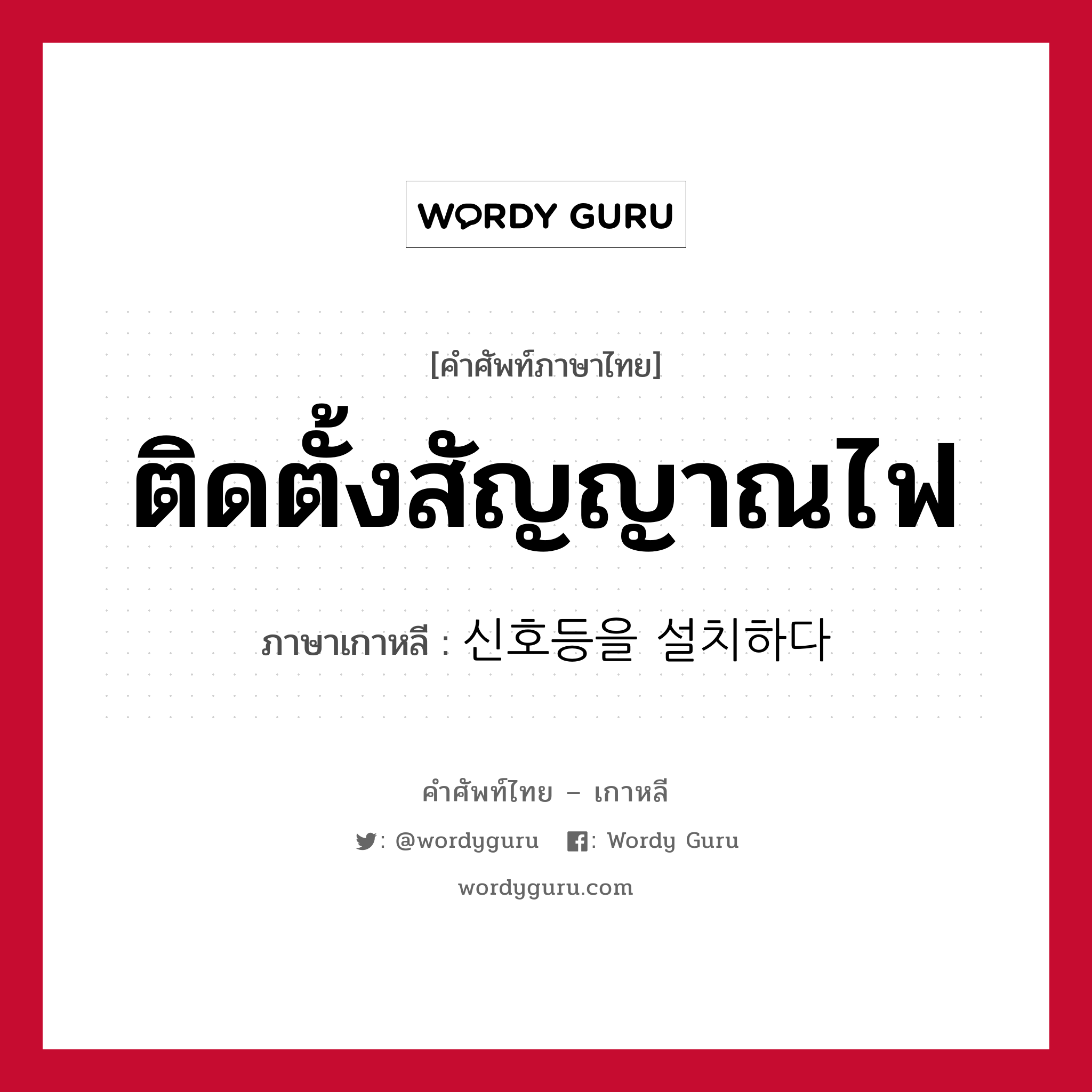 ติดตั้งสัญญาณไฟ ภาษาเกาหลีคืออะไร, คำศัพท์ภาษาไทย - เกาหลี ติดตั้งสัญญาณไฟ ภาษาเกาหลี 신호등을 설치하다