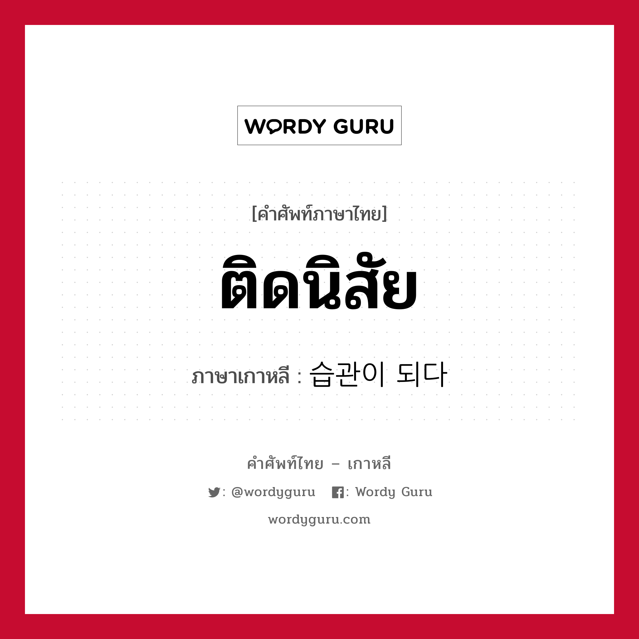 ติดนิสัย ภาษาเกาหลีคืออะไร, คำศัพท์ภาษาไทย - เกาหลี ติดนิสัย ภาษาเกาหลี 습관이 되다