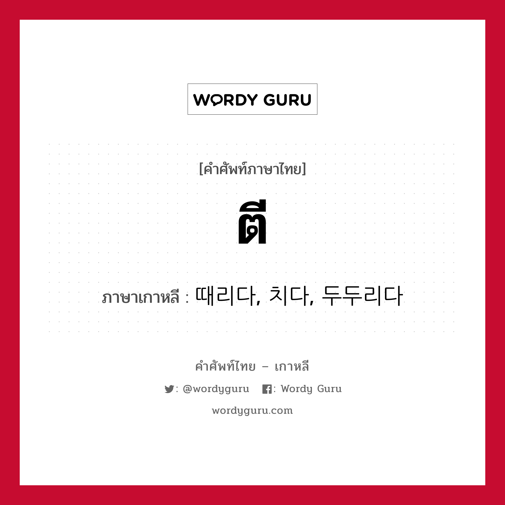 ตี ภาษาเกาหลีคืออะไร, คำศัพท์ภาษาไทย - เกาหลี ตี ภาษาเกาหลี 때리다, 치다, 두두리다