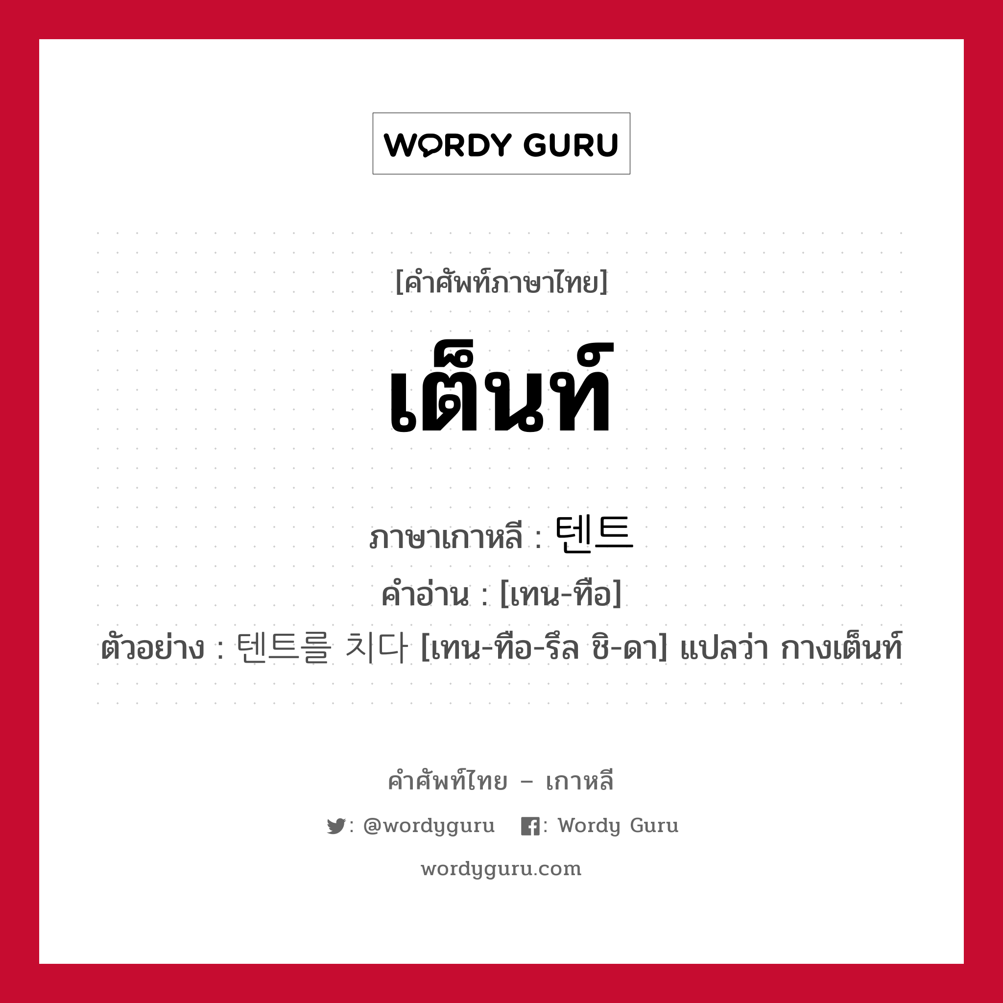 เต็นท์ ภาษาเกาหลีคืออะไร, คำศัพท์ภาษาไทย - เกาหลี เต็นท์ ภาษาเกาหลี 텐트 คำอ่าน [เทน-ทือ] ตัวอย่าง 텐트를 치다 [เทน-ทือ-รึล ชิ-ดา] แปลว่า กางเต็นท์