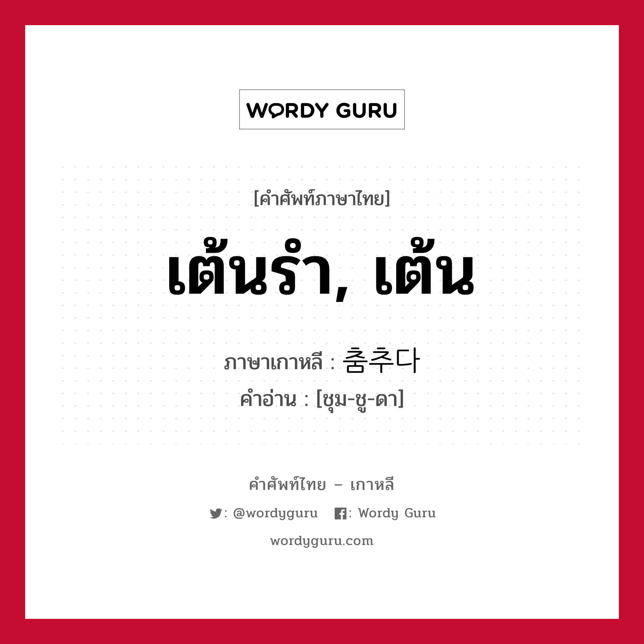 เต้นรำ, เต้น ภาษาเกาหลีคืออะไร, คำศัพท์ภาษาไทย - เกาหลี เต้นรำ, เต้น ภาษาเกาหลี 춤추다 คำอ่าน [ชุม-ชู-ดา]