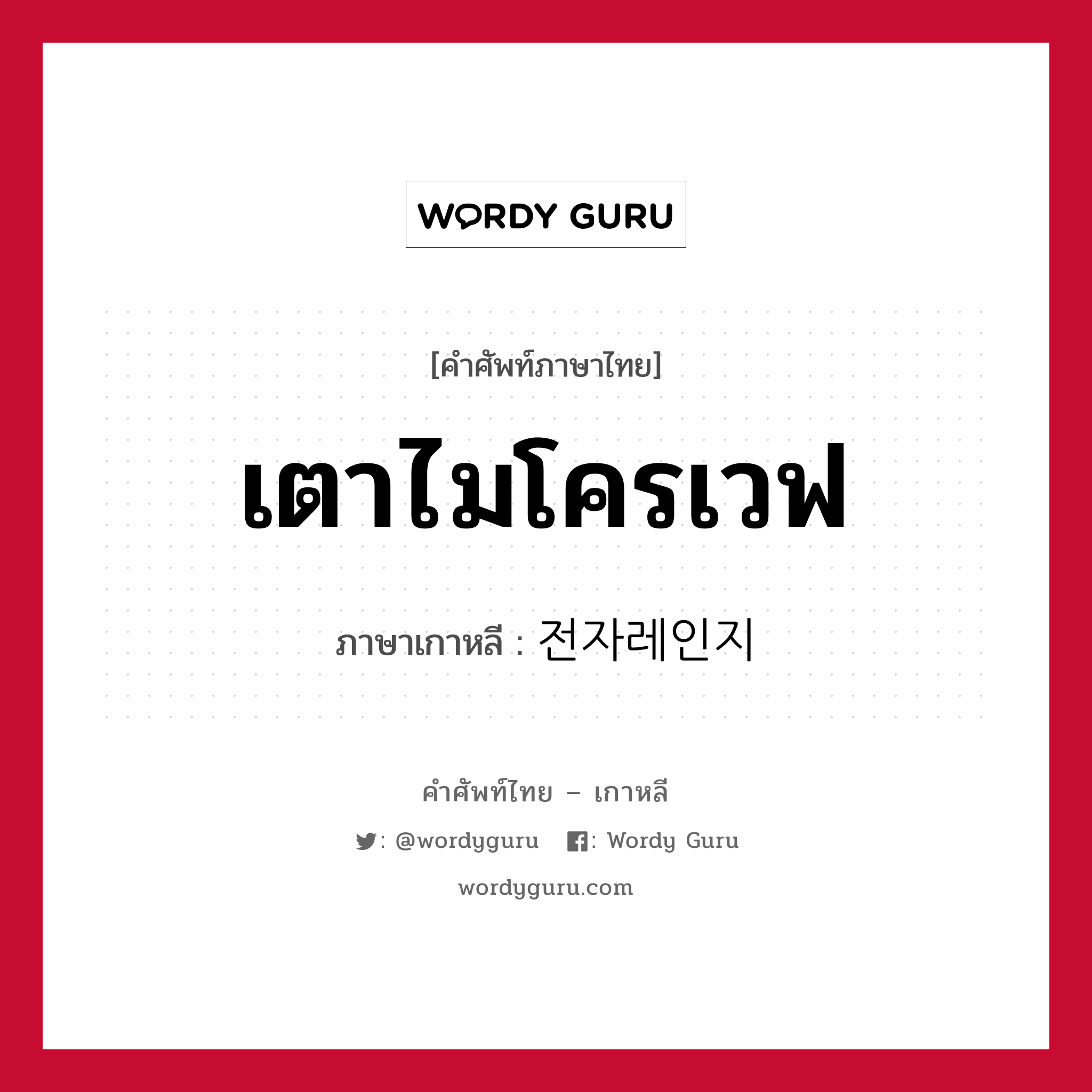 เตาไมโครเวฟ ภาษาเกาหลีคืออะไร, คำศัพท์ภาษาไทย - เกาหลี เตาไมโครเวฟ ภาษาเกาหลี 전자레인지