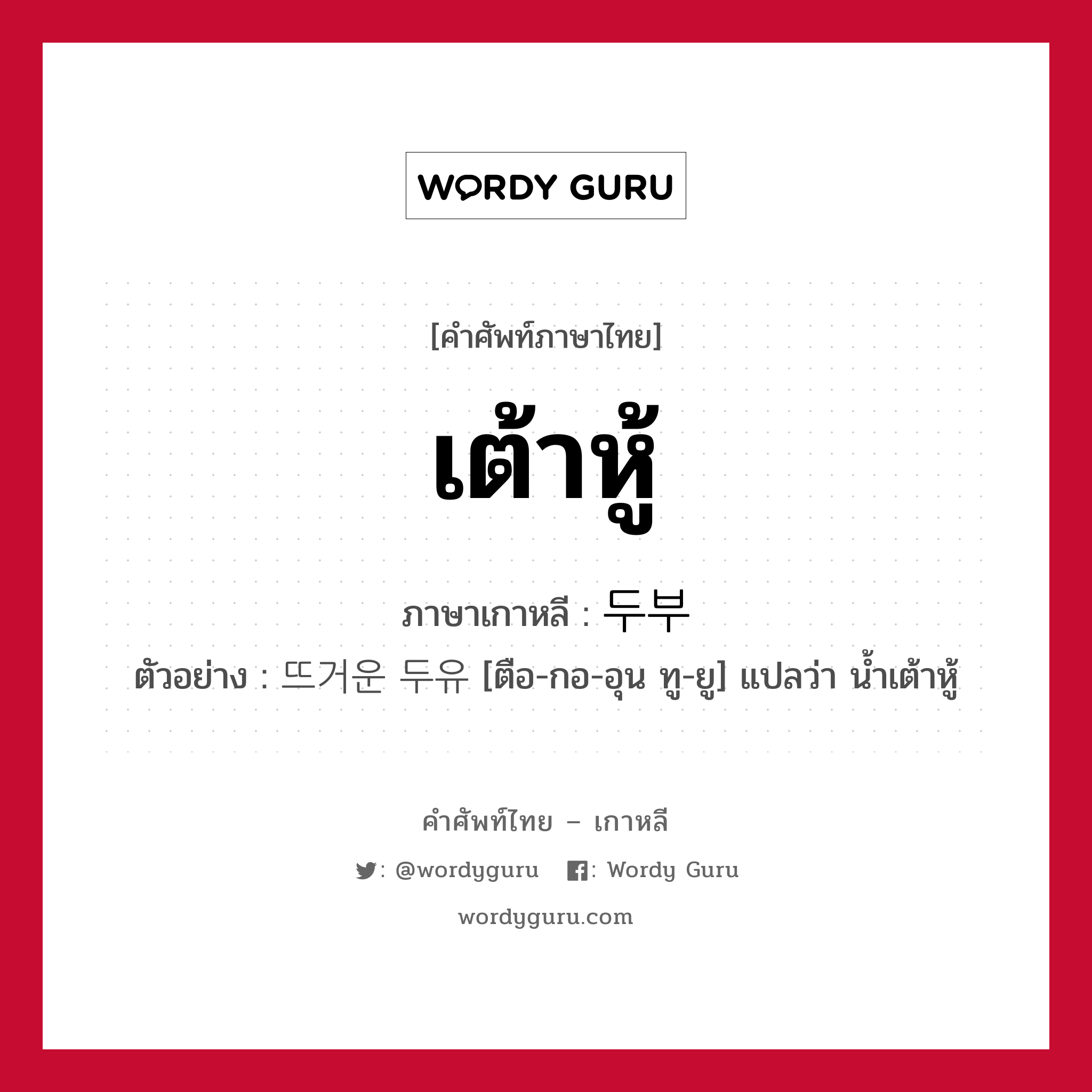 เต้าหู้ ภาษาเกาหลีคืออะไร, คำศัพท์ภาษาไทย - เกาหลี เต้าหู้ ภาษาเกาหลี 두부 ตัวอย่าง 뜨거운 두유 [ตือ-กอ-อุน ทู-ยู] แปลว่า น้ำเต้าหู้