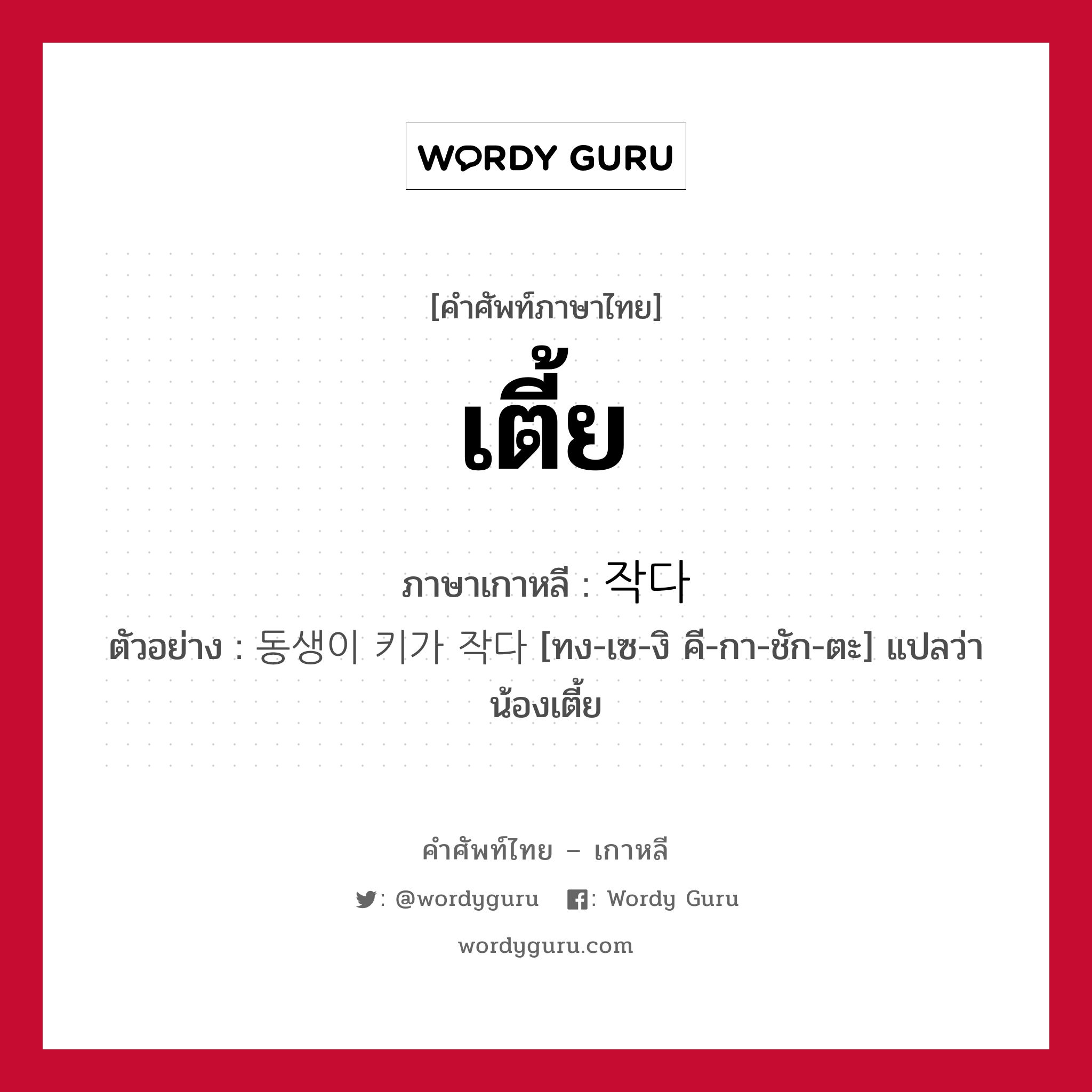 เตี้ย ภาษาเกาหลีคืออะไร, คำศัพท์ภาษาไทย - เกาหลี เตี้ย ภาษาเกาหลี 작다 ตัวอย่าง 동생이 키가 작다 [ทง-เซ-งิ คี-กา-ชัก-ตะ] แปลว่า น้องเตี้ย