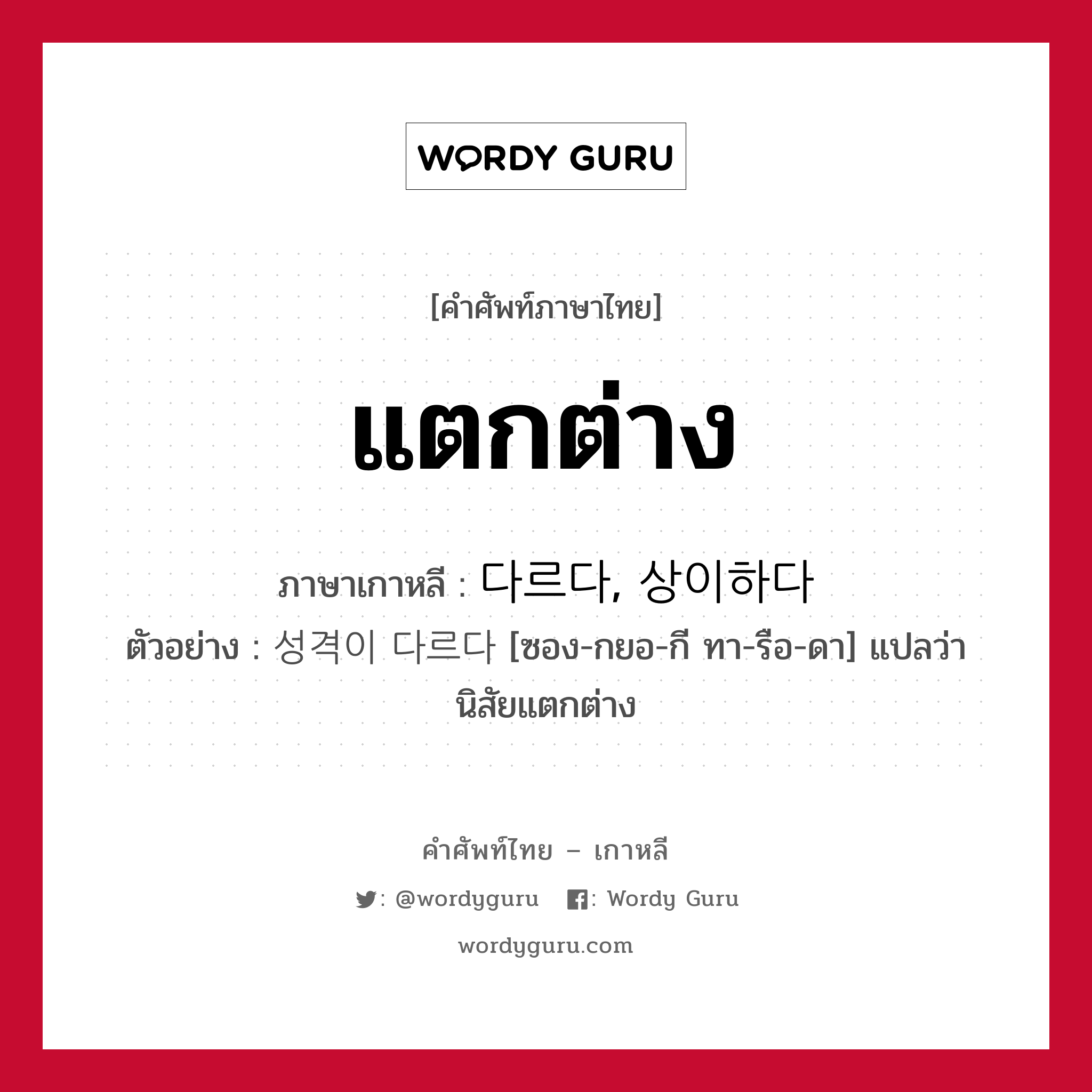 แตกต่าง ภาษาเกาหลีคืออะไร, คำศัพท์ภาษาไทย - เกาหลี แตกต่าง ภาษาเกาหลี 다르다, 상이하다 ตัวอย่าง 성격이 다르다 [ซอง-กยอ-กี ทา-รือ-ดา] แปลว่า นิสัยแตกต่าง