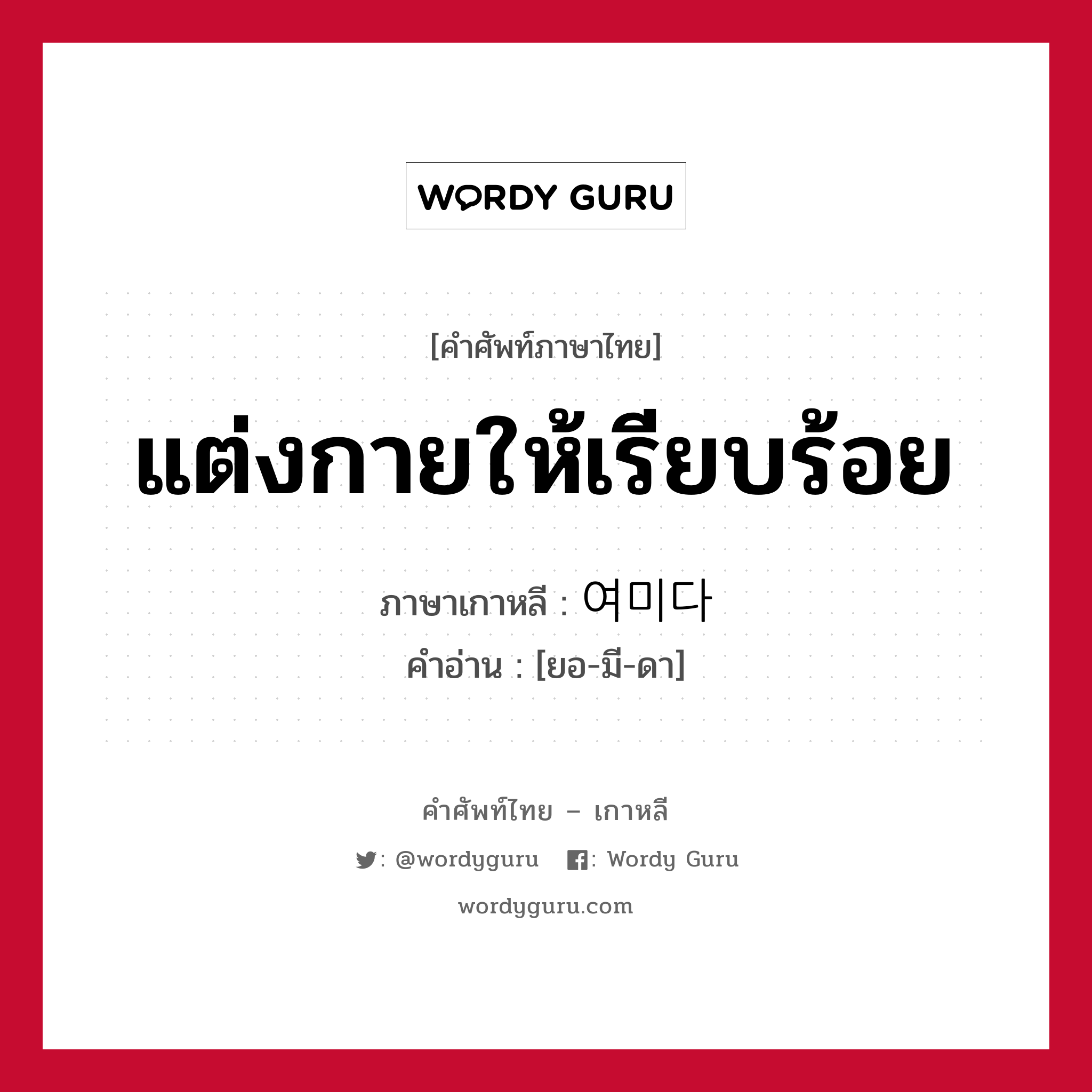 แต่งกายให้เรียบร้อย ภาษาเกาหลีคืออะไร, คำศัพท์ภาษาไทย - เกาหลี แต่งกายให้เรียบร้อย ภาษาเกาหลี 여미다 คำอ่าน [ยอ-มี-ดา]