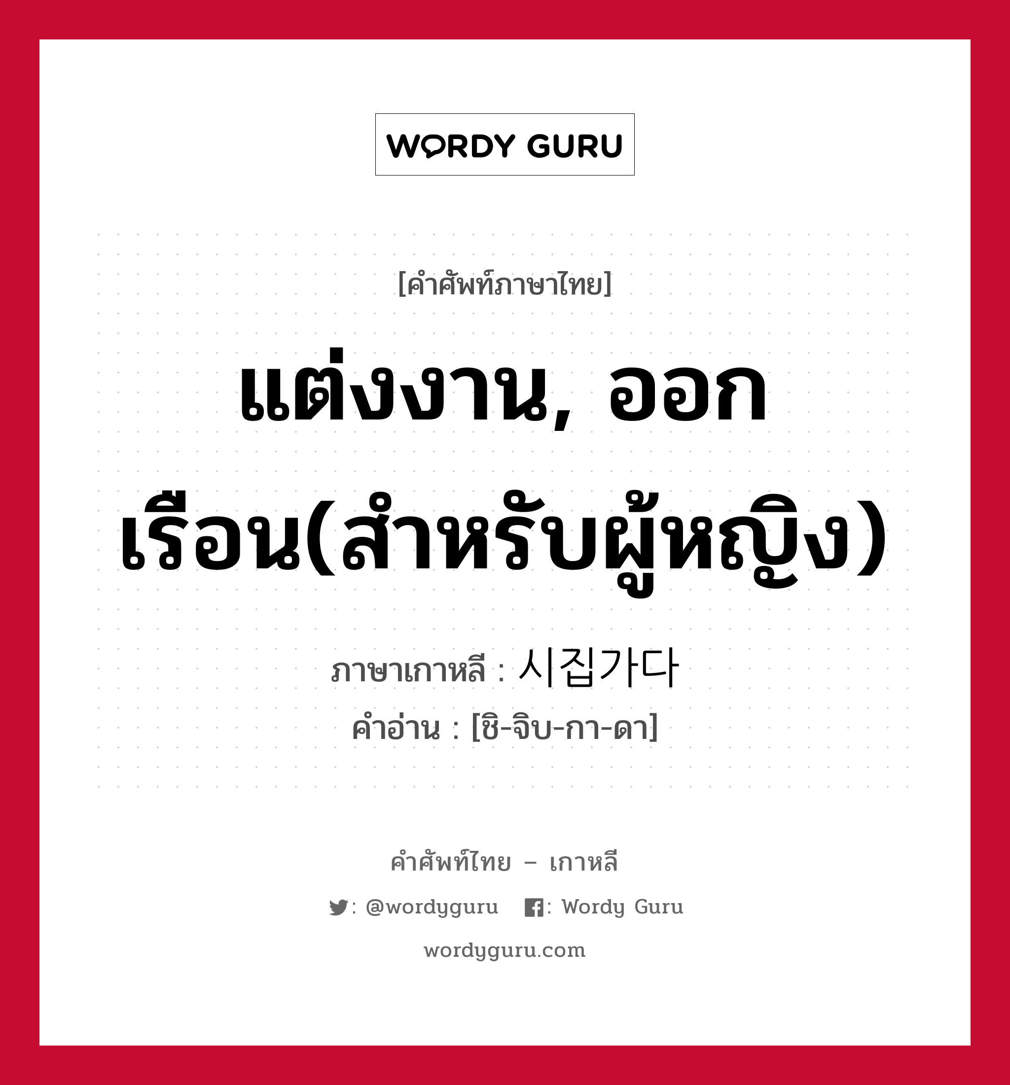 แต่งงาน, ออกเรือน(สำหรับผู้หญิง) ภาษาเกาหลีคืออะไร, คำศัพท์ภาษาไทย - เกาหลี แต่งงาน, ออกเรือน(สำหรับผู้หญิง) ภาษาเกาหลี 시집가다 คำอ่าน [ชิ-จิบ-กา-ดา]