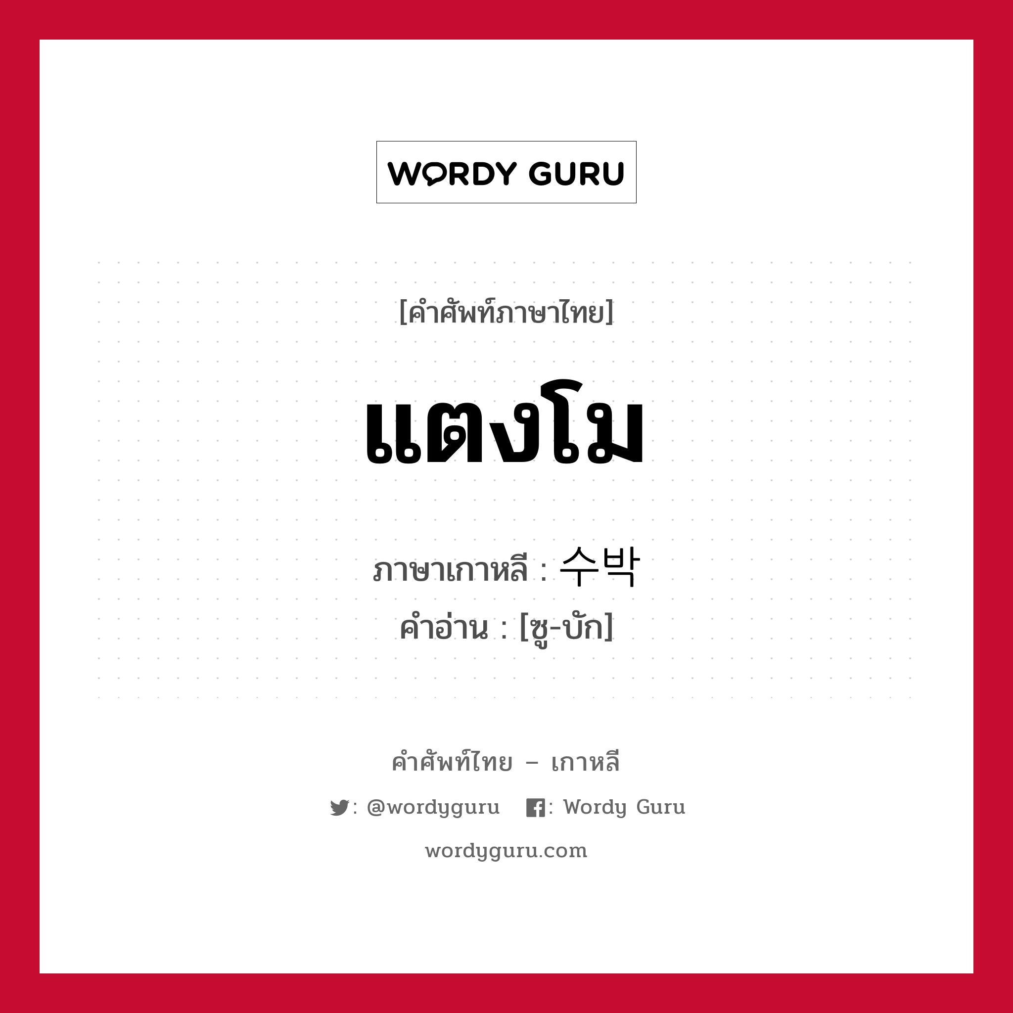 แตงโม ภาษาเกาหลีคืออะไร, คำศัพท์ภาษาไทย - เกาหลี แตงโม ภาษาเกาหลี 수박 คำอ่าน [ซู-บัก]