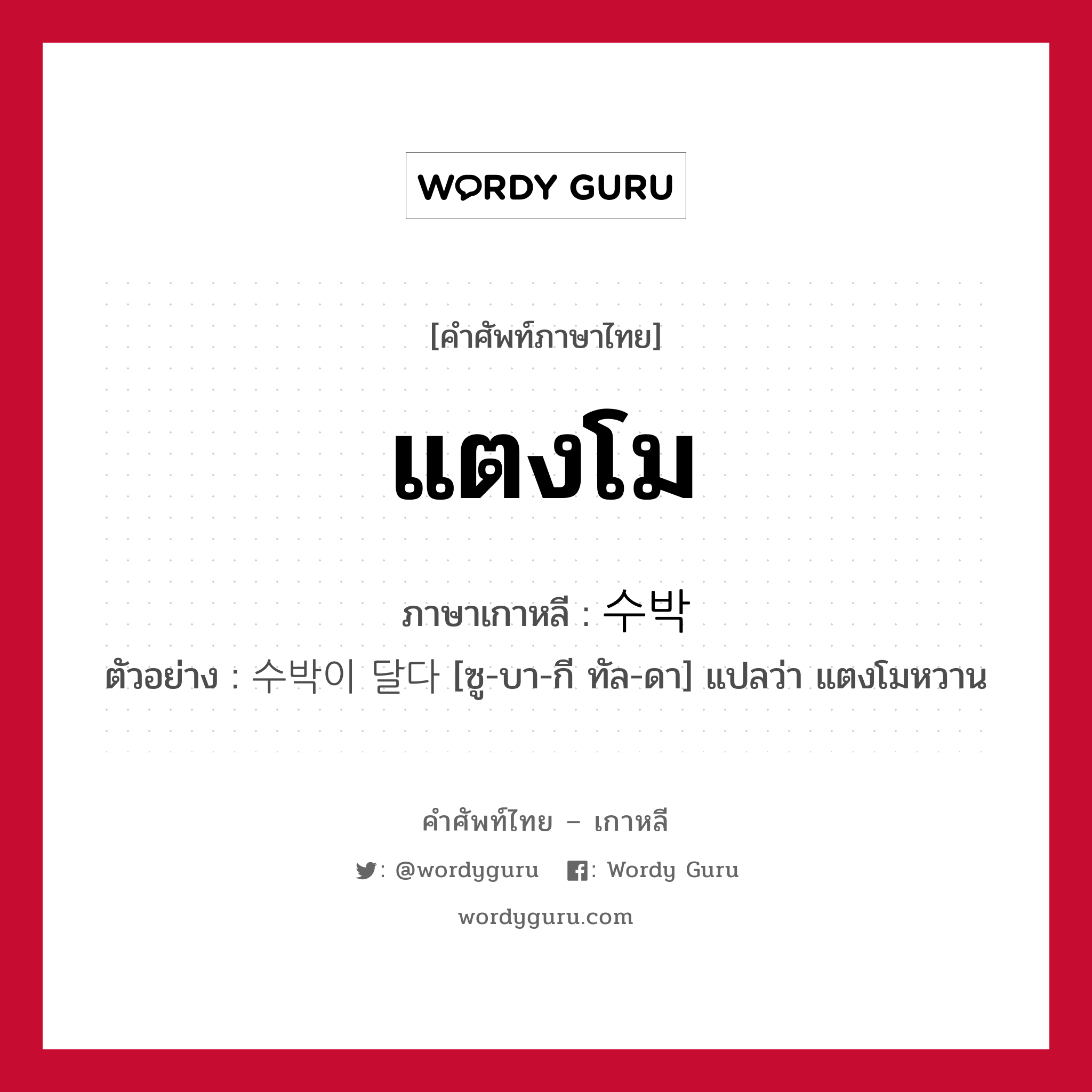 แตงโม ภาษาเกาหลีคืออะไร, คำศัพท์ภาษาไทย - เกาหลี แตงโม ภาษาเกาหลี 수박 ตัวอย่าง 수박이 달다 [ซู-บา-กี ทัล-ดา] แปลว่า แตงโมหวาน