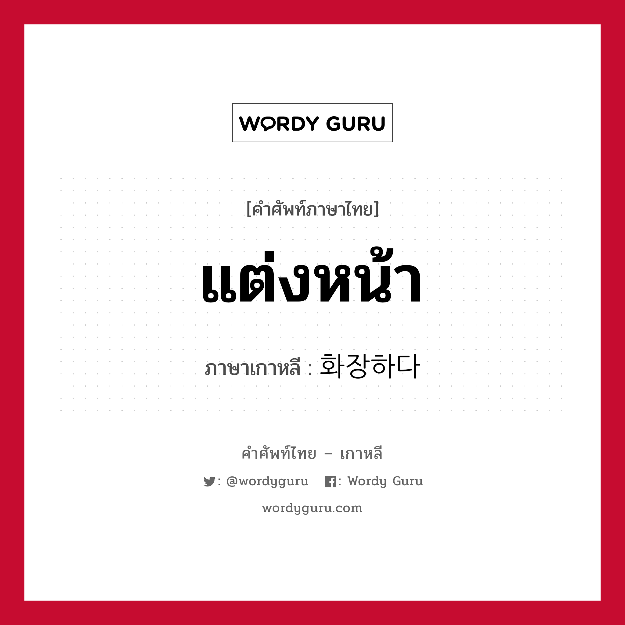 แต่งหน้า ภาษาเกาหลีคืออะไร, คำศัพท์ภาษาไทย - เกาหลี แต่งหน้า ภาษาเกาหลี 화장하다