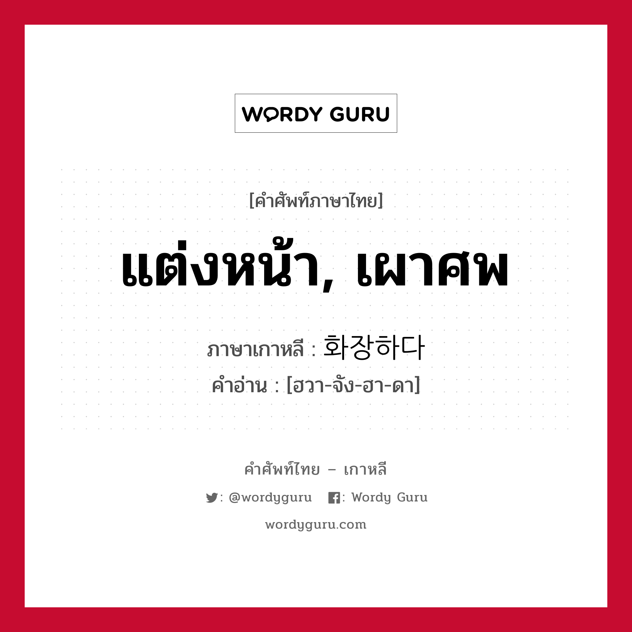 แต่งหน้า, เผาศพ ภาษาเกาหลีคืออะไร, คำศัพท์ภาษาไทย - เกาหลี แต่งหน้า, เผาศพ ภาษาเกาหลี 화장하다 คำอ่าน [ฮวา-จัง-ฮา-ดา]