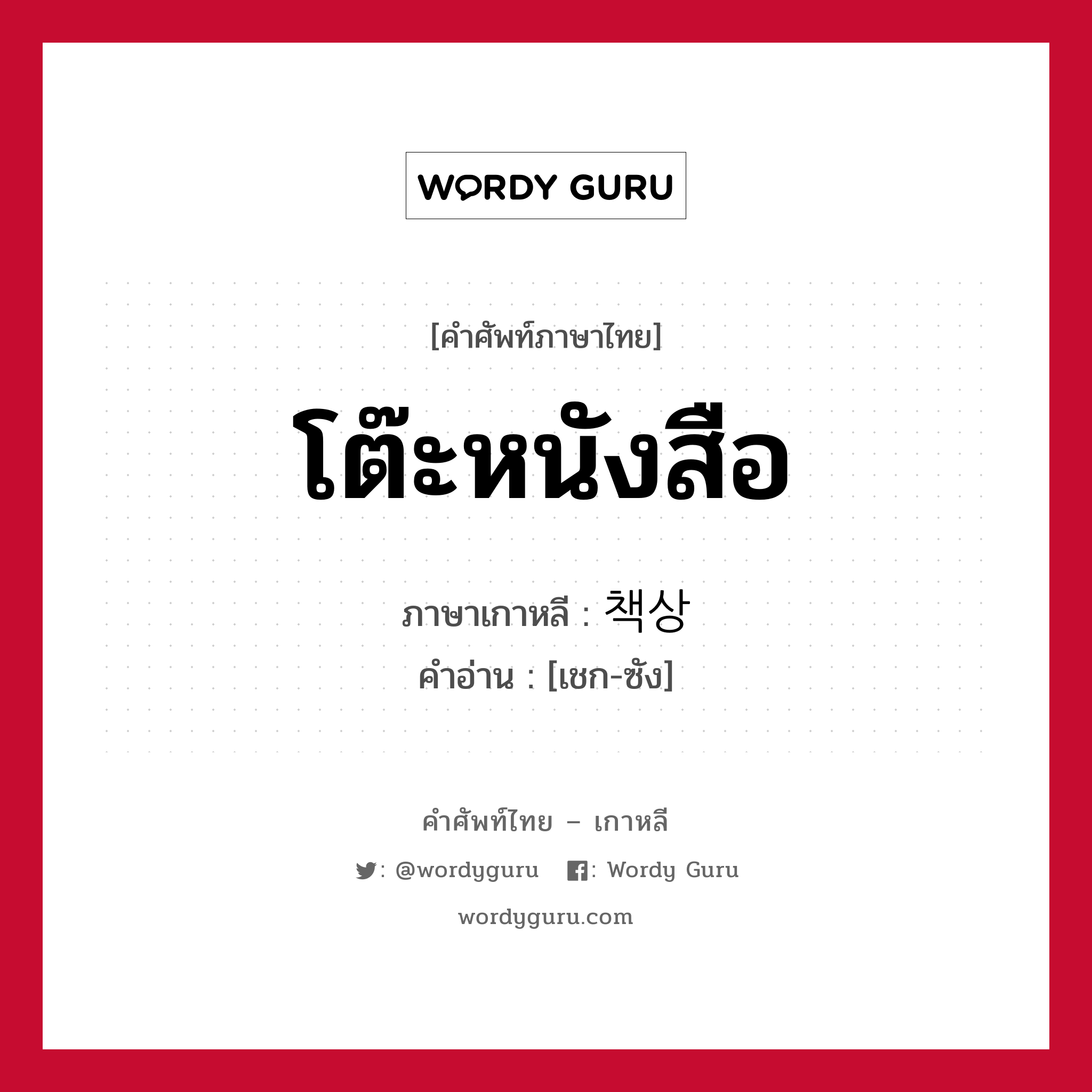 โต๊ะหนังสือ ภาษาเกาหลีคืออะไร, คำศัพท์ภาษาไทย - เกาหลี โต๊ะหนังสือ ภาษาเกาหลี 책상 คำอ่าน [เชก-ซัง]