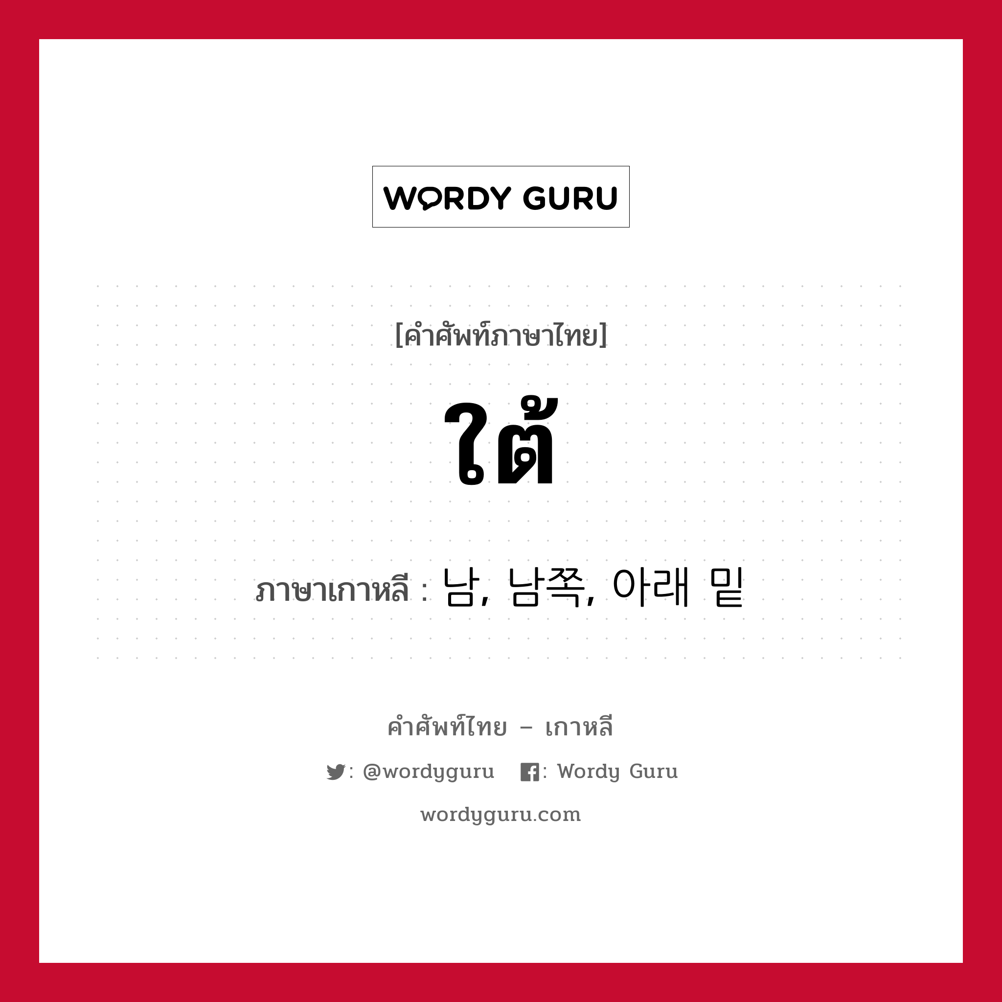 ใต้ ภาษาเกาหลีคืออะไร, คำศัพท์ภาษาไทย - เกาหลี ใต้ ภาษาเกาหลี 남, 남쪽, 아래 밑