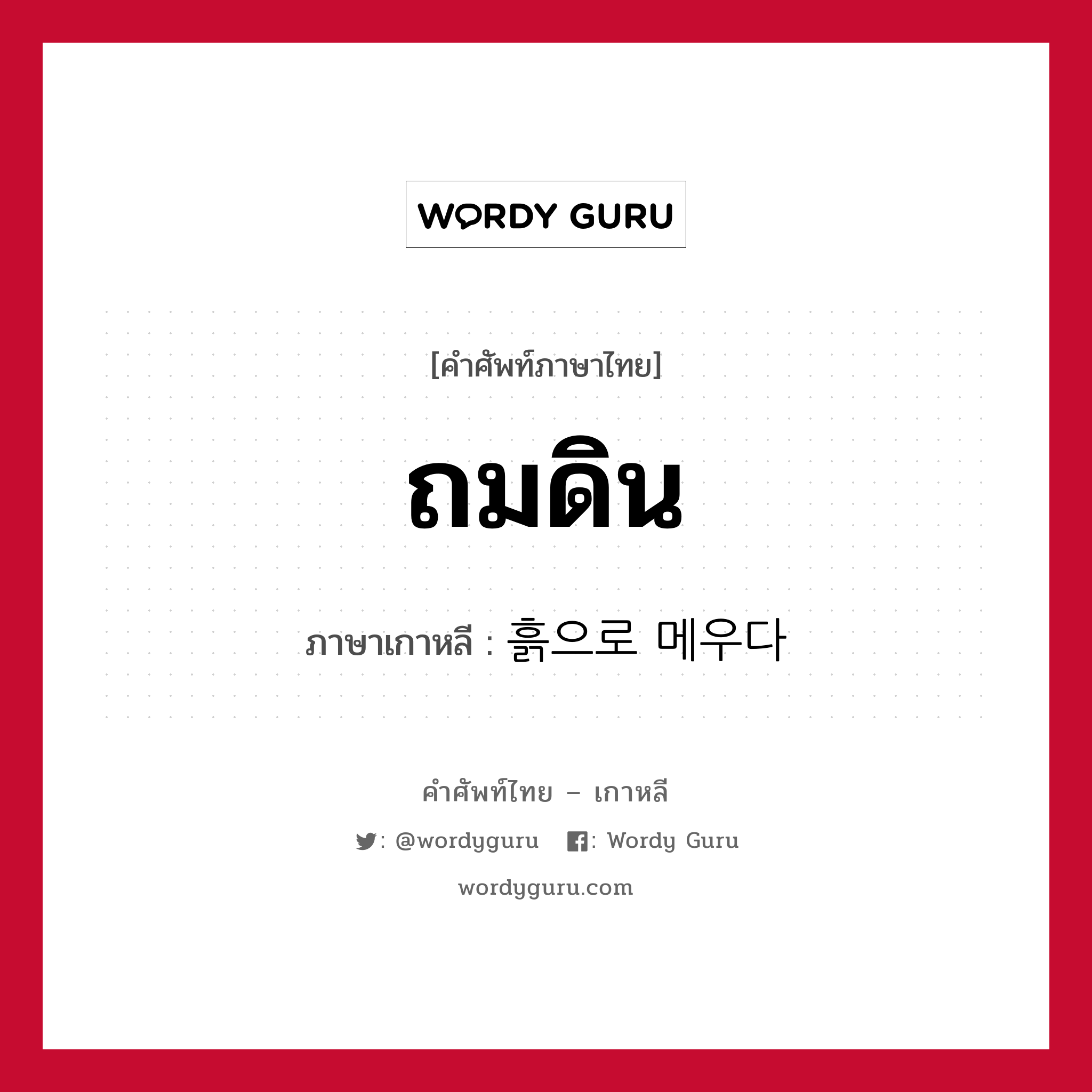 ถมดิน ภาษาเกาหลีคืออะไร, คำศัพท์ภาษาไทย - เกาหลี ถมดิน ภาษาเกาหลี 흙으로 메우다