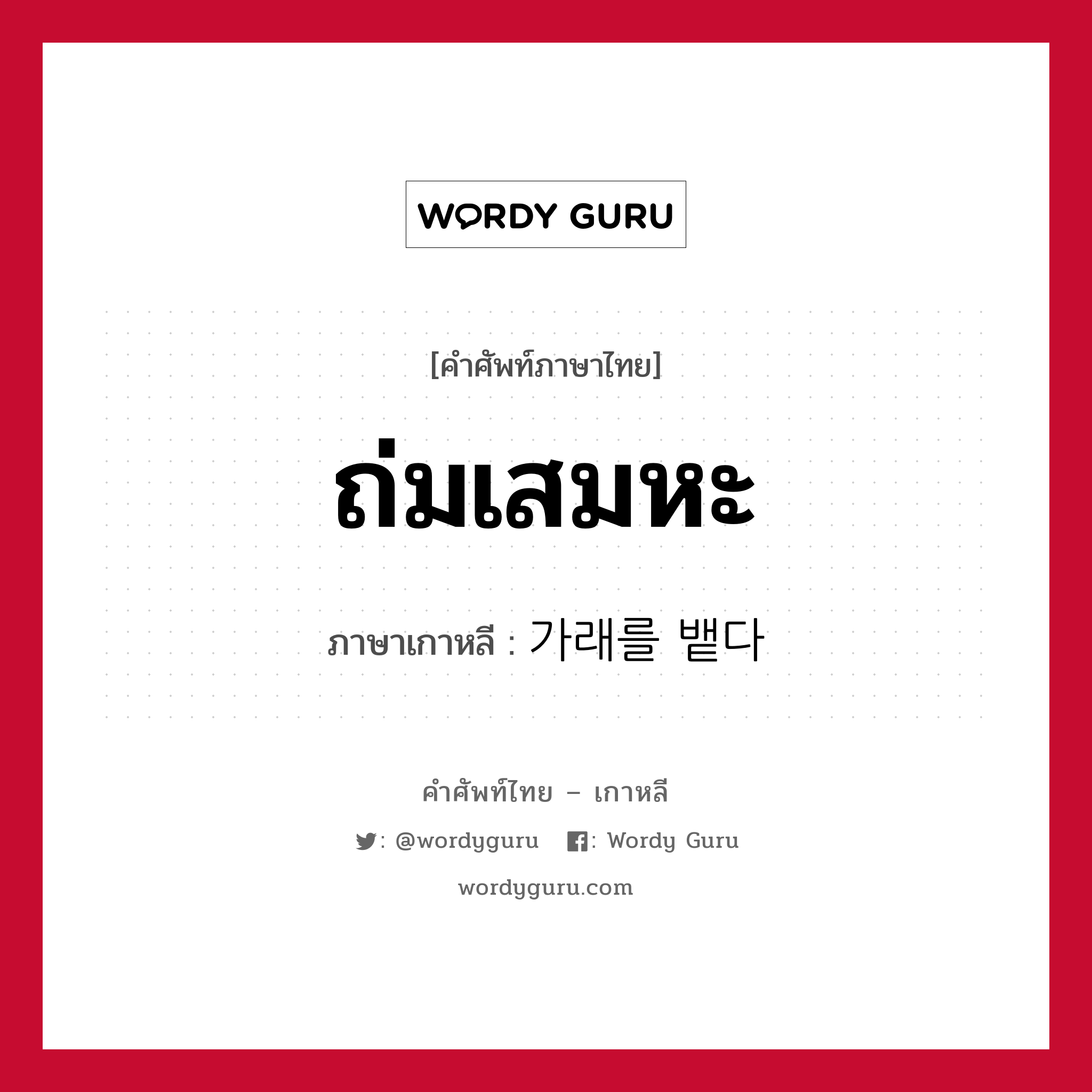 ถ่มเสมหะ ภาษาเกาหลีคืออะไร, คำศัพท์ภาษาไทย - เกาหลี ถ่มเสมหะ ภาษาเกาหลี 가래를 뱉다