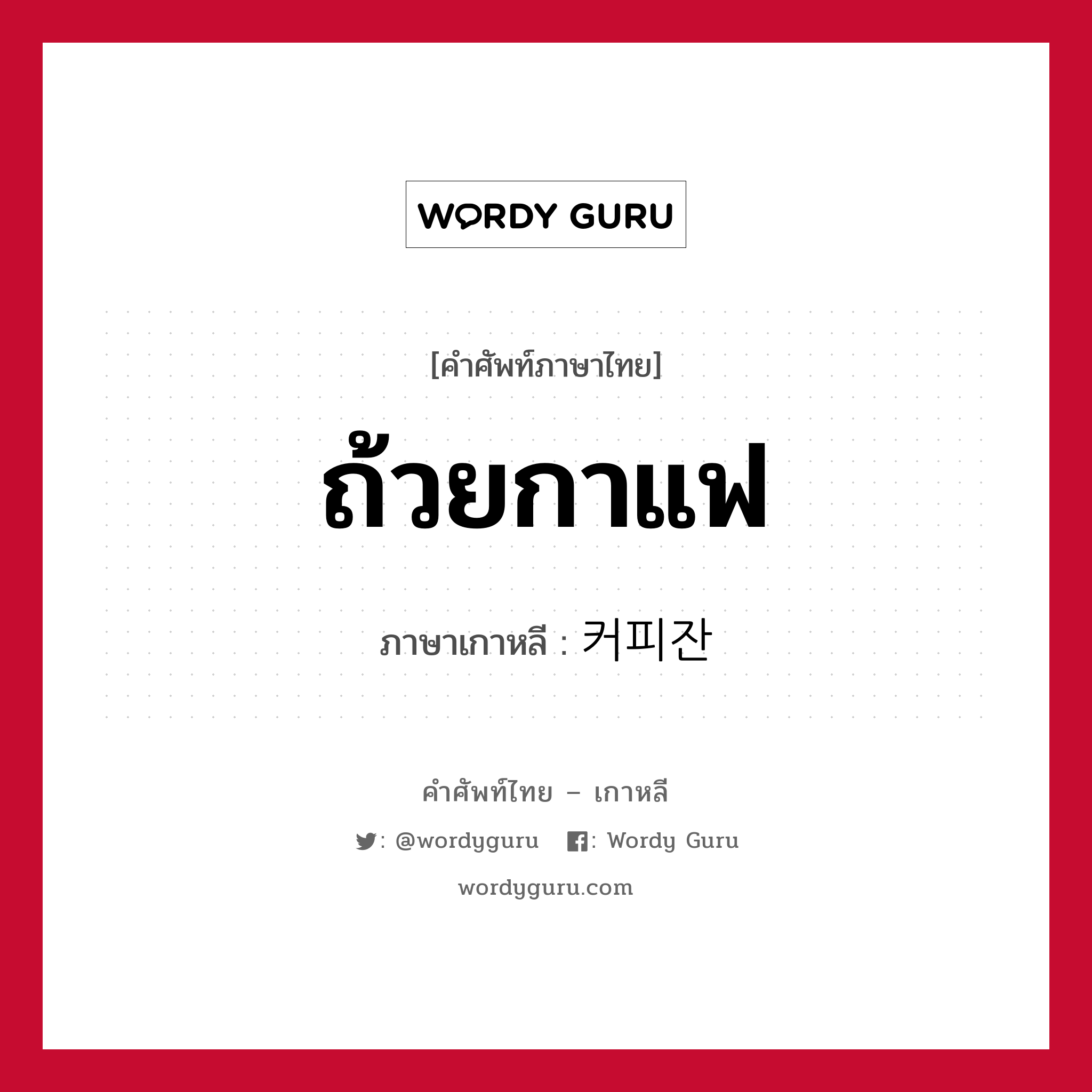 ถ้วยกาแฟ ภาษาเกาหลีคืออะไร, คำศัพท์ภาษาไทย - เกาหลี ถ้วยกาแฟ ภาษาเกาหลี 커피잔