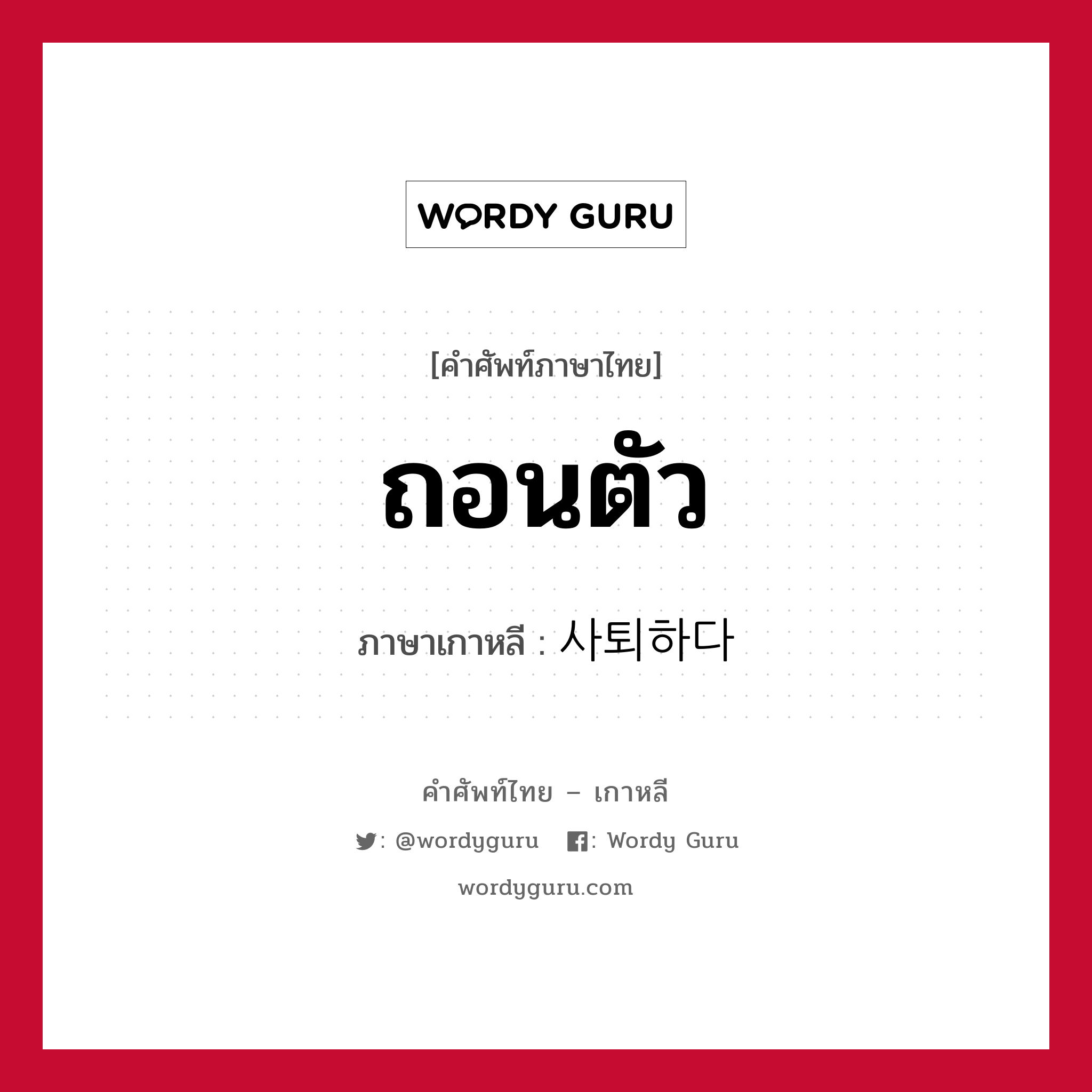 ถอนตัว ภาษาเกาหลีคืออะไร, คำศัพท์ภาษาไทย - เกาหลี ถอนตัว ภาษาเกาหลี 사퇴하다