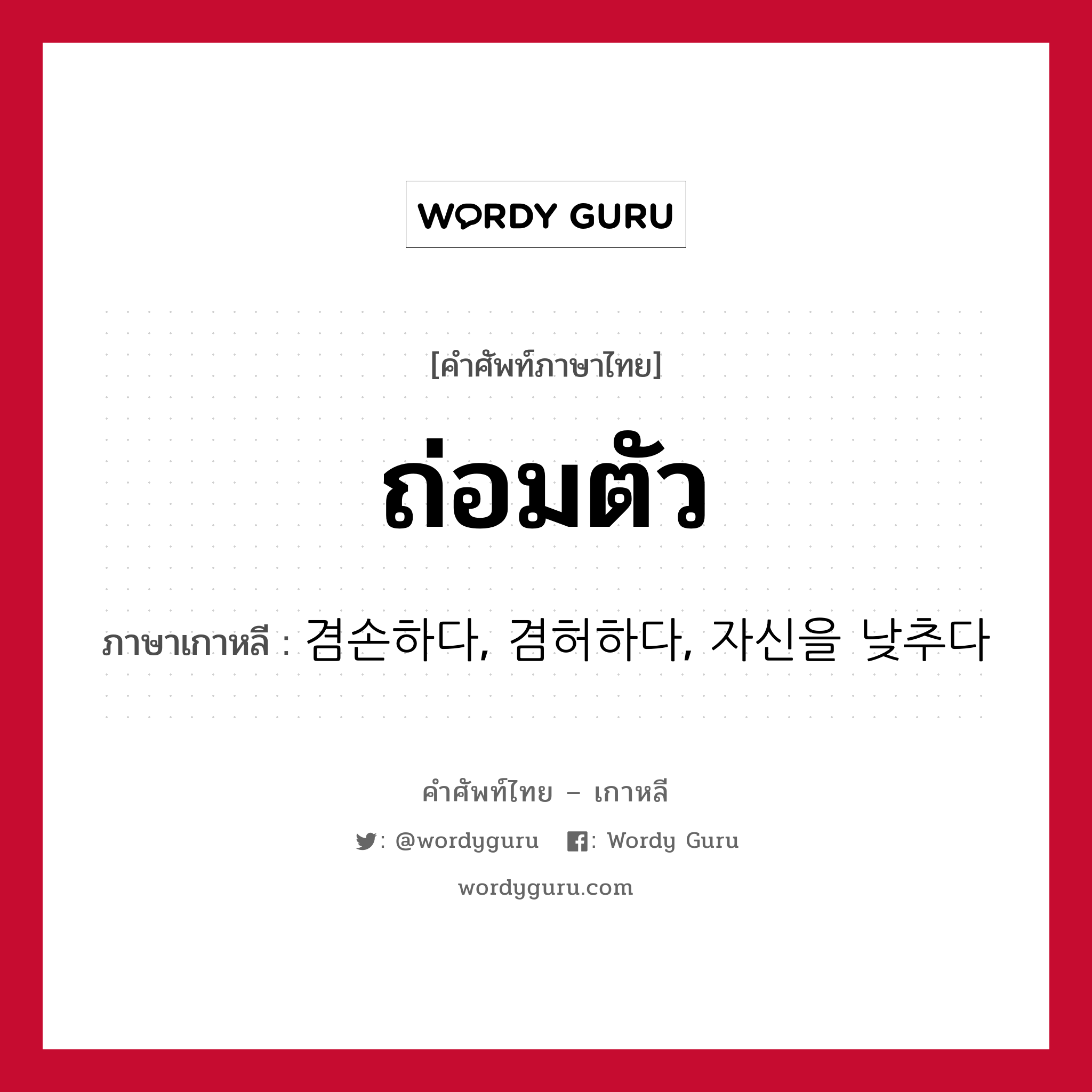 ถ่อมตัว ภาษาเกาหลีคืออะไร, คำศัพท์ภาษาไทย - เกาหลี ถ่อมตัว ภาษาเกาหลี 겸손하다, 겸허하다, 자신을 낮추다