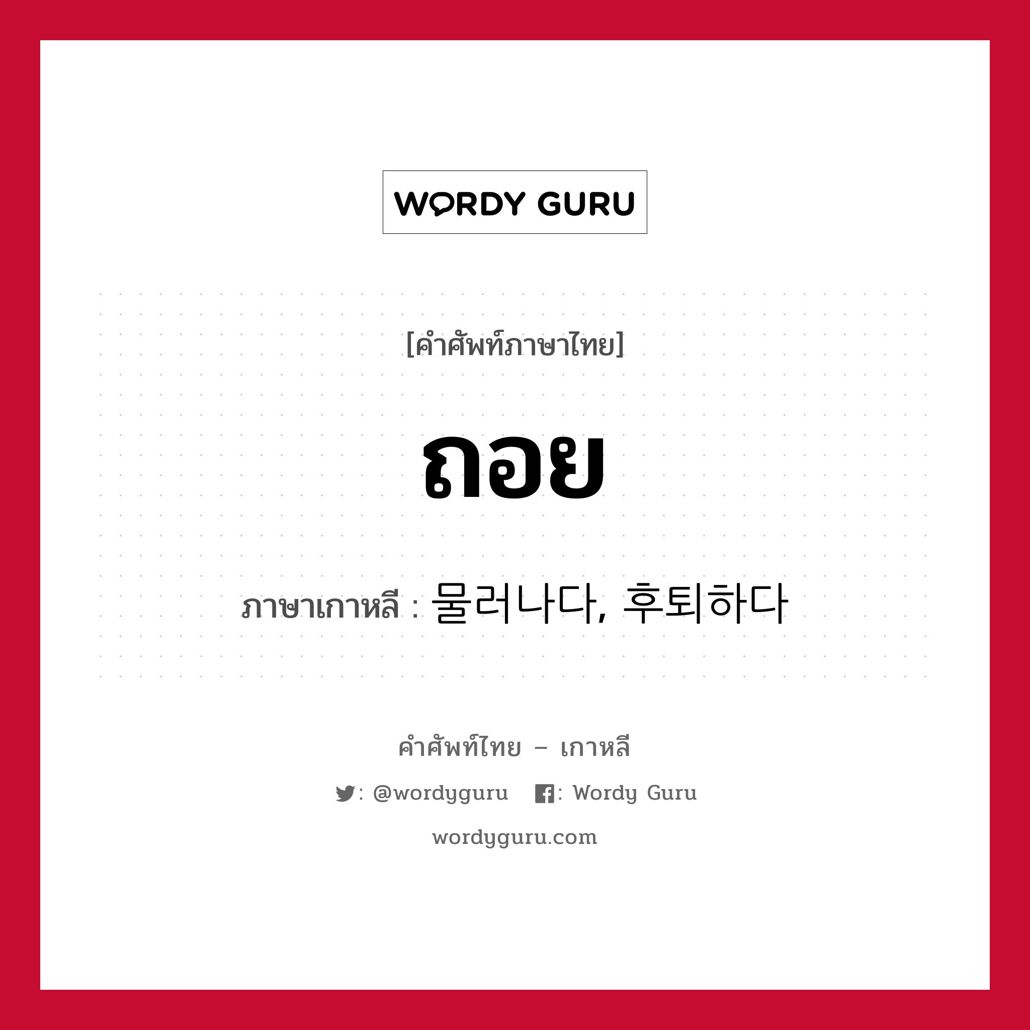 ถอย ภาษาเกาหลีคืออะไร, คำศัพท์ภาษาไทย - เกาหลี ถอย ภาษาเกาหลี 물러나다, 후퇴하다