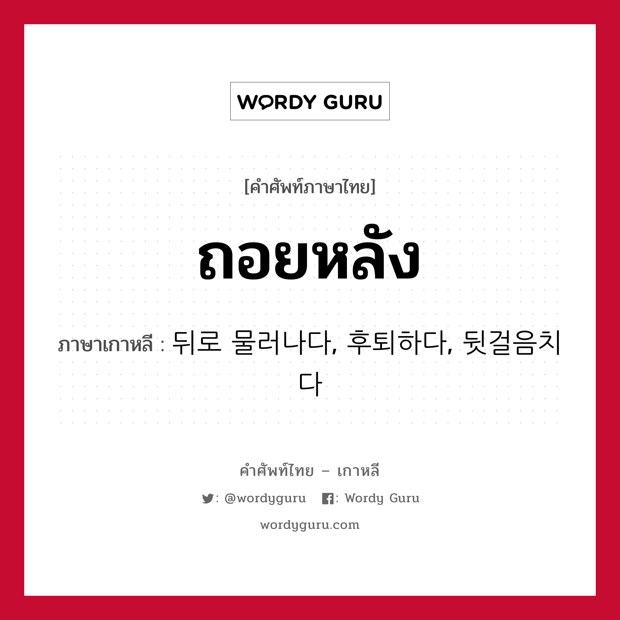 ถอยหลัง ภาษาเกาหลีคืออะไร, คำศัพท์ภาษาไทย - เกาหลี ถอยหลัง ภาษาเกาหลี 뒤로 물러나다, 후퇴하다, 뒷걸음치다