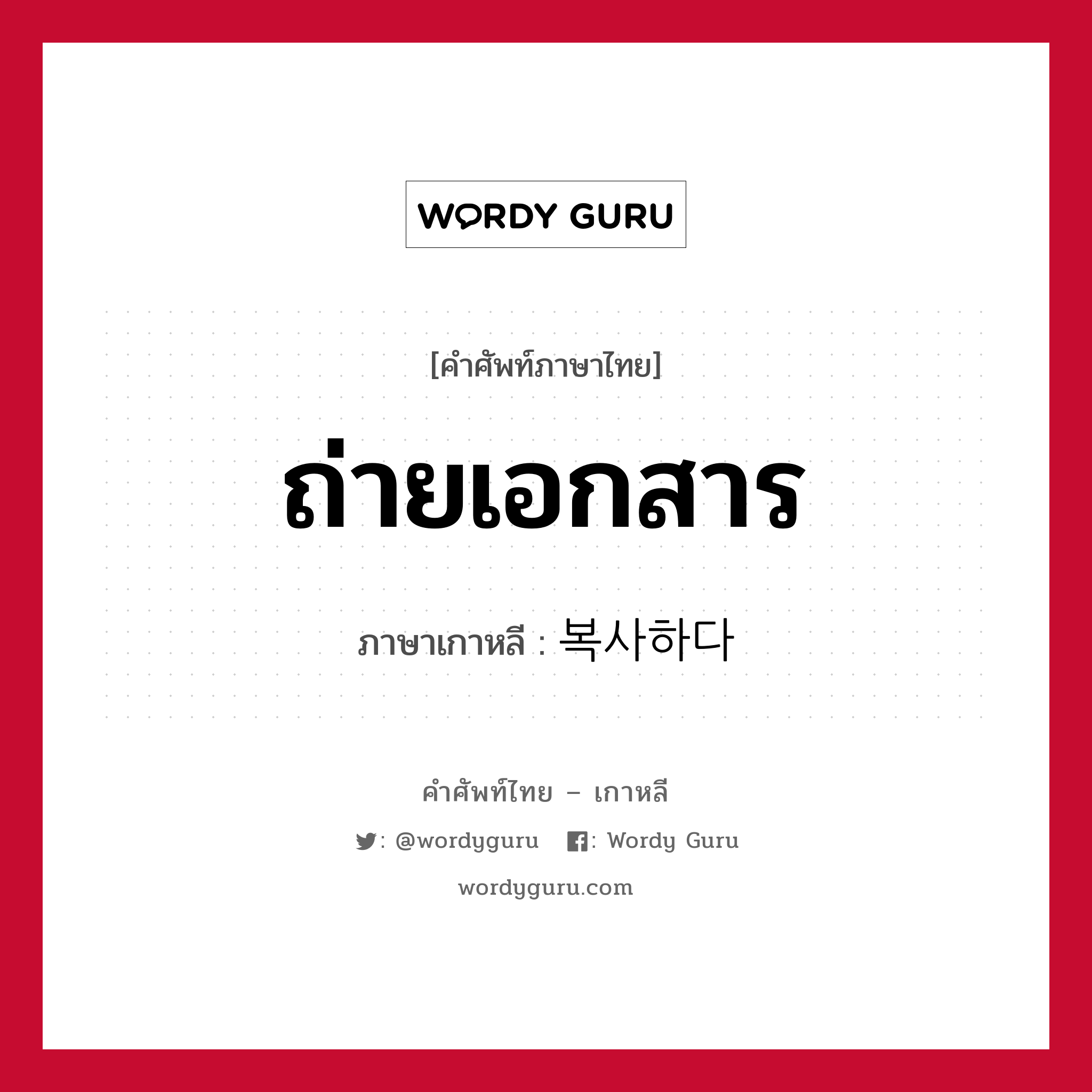 ถ่ายเอกสาร ภาษาเกาหลีคืออะไร, คำศัพท์ภาษาไทย - เกาหลี ถ่ายเอกสาร ภาษาเกาหลี 복사하다