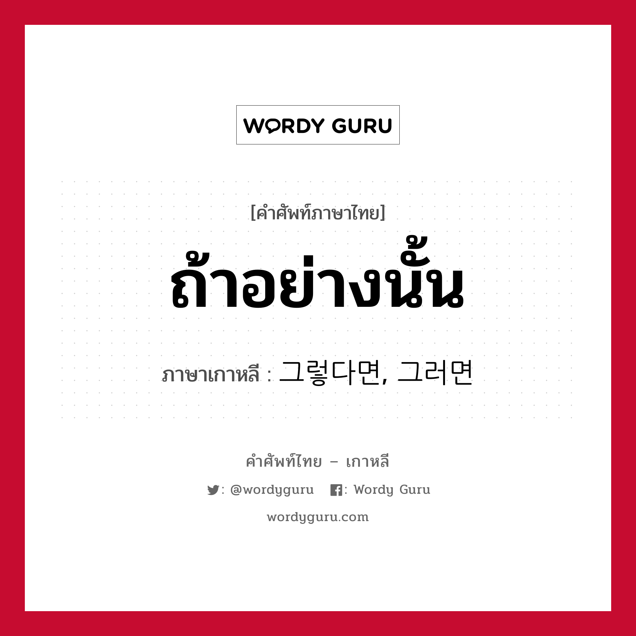 ถ้าอย่างนั้น ภาษาเกาหลีคืออะไร, คำศัพท์ภาษาไทย - เกาหลี ถ้าอย่างนั้น ภาษาเกาหลี 그렇다면, 그러면