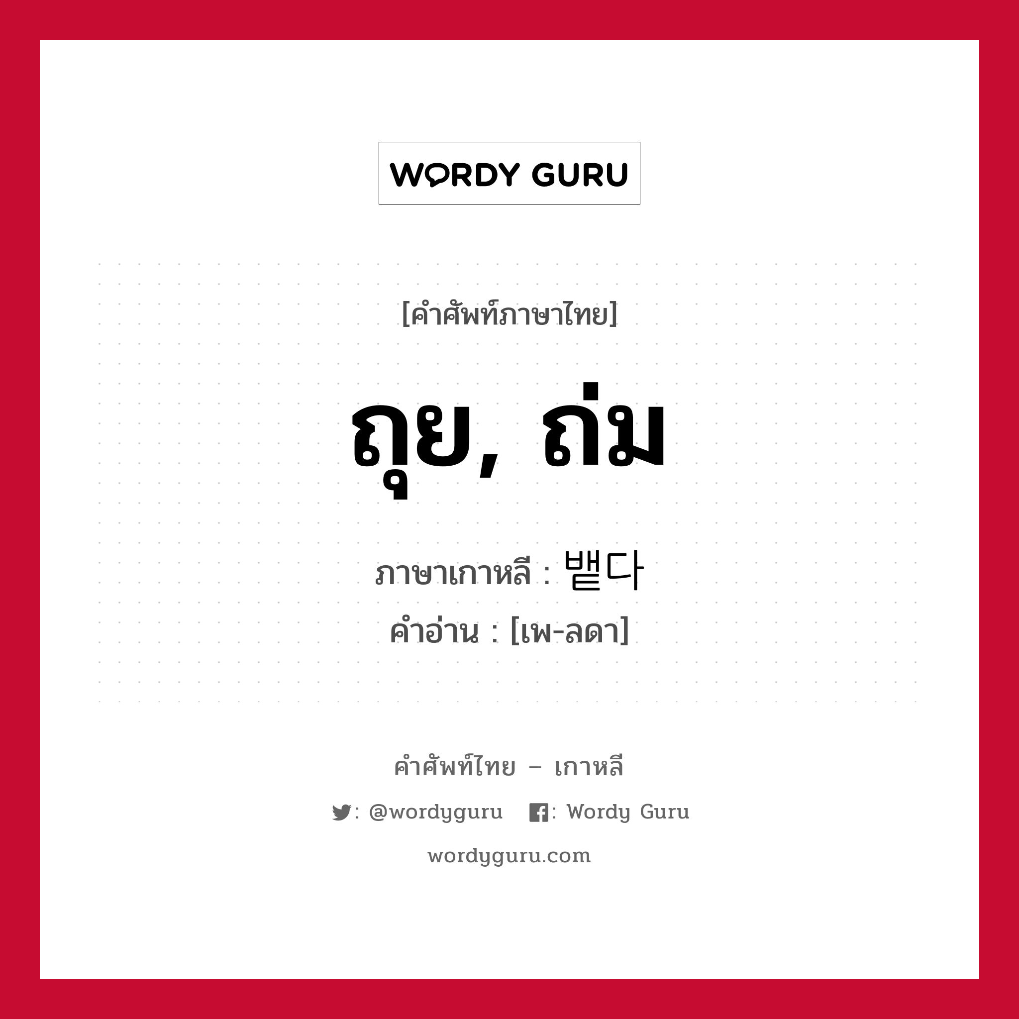 ถุย, ถ่ม ภาษาเกาหลีคืออะไร, คำศัพท์ภาษาไทย - เกาหลี ถุย, ถ่ม ภาษาเกาหลี 뱉다 คำอ่าน [เพ-ลดา]