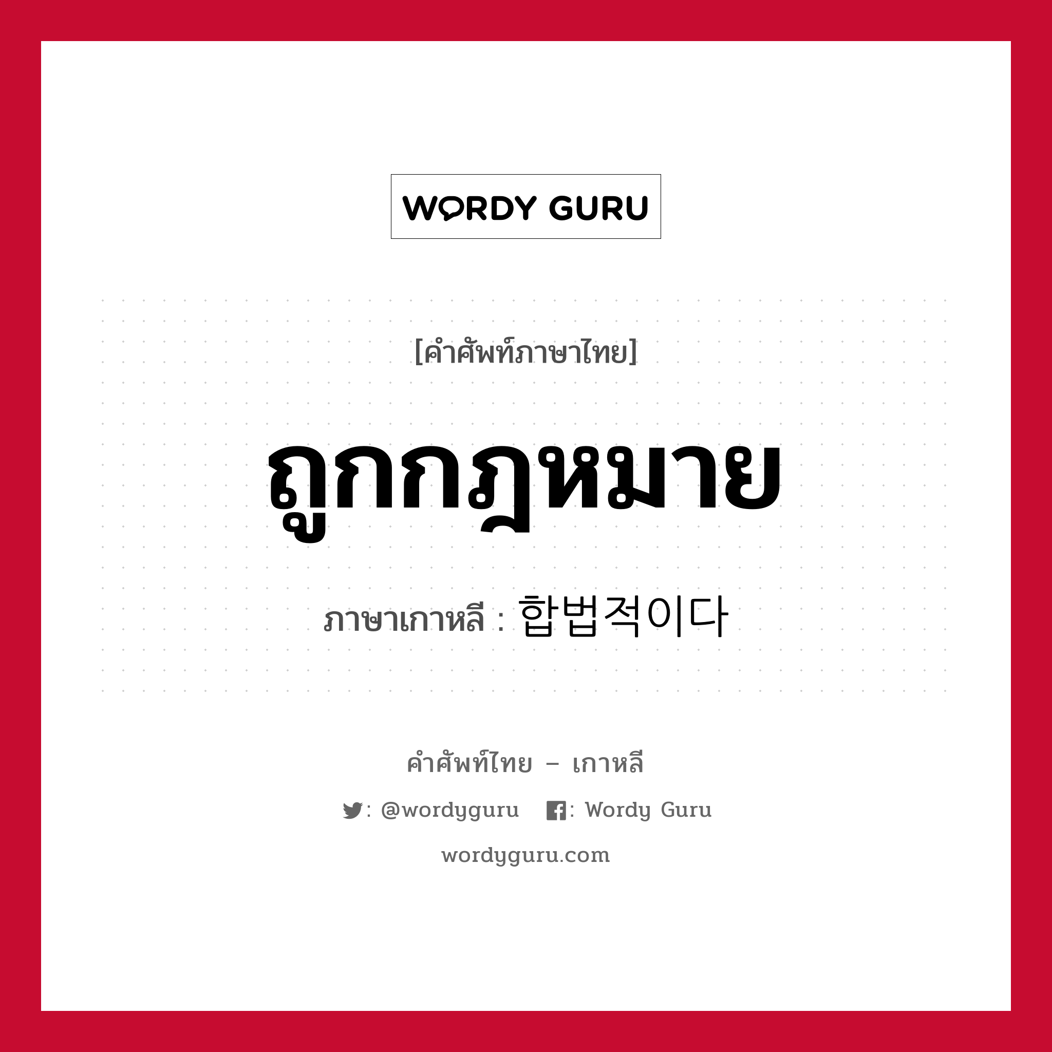 ถูกกฎหมาย ภาษาเกาหลีคืออะไร, คำศัพท์ภาษาไทย - เกาหลี ถูกกฎหมาย ภาษาเกาหลี 합법적이다