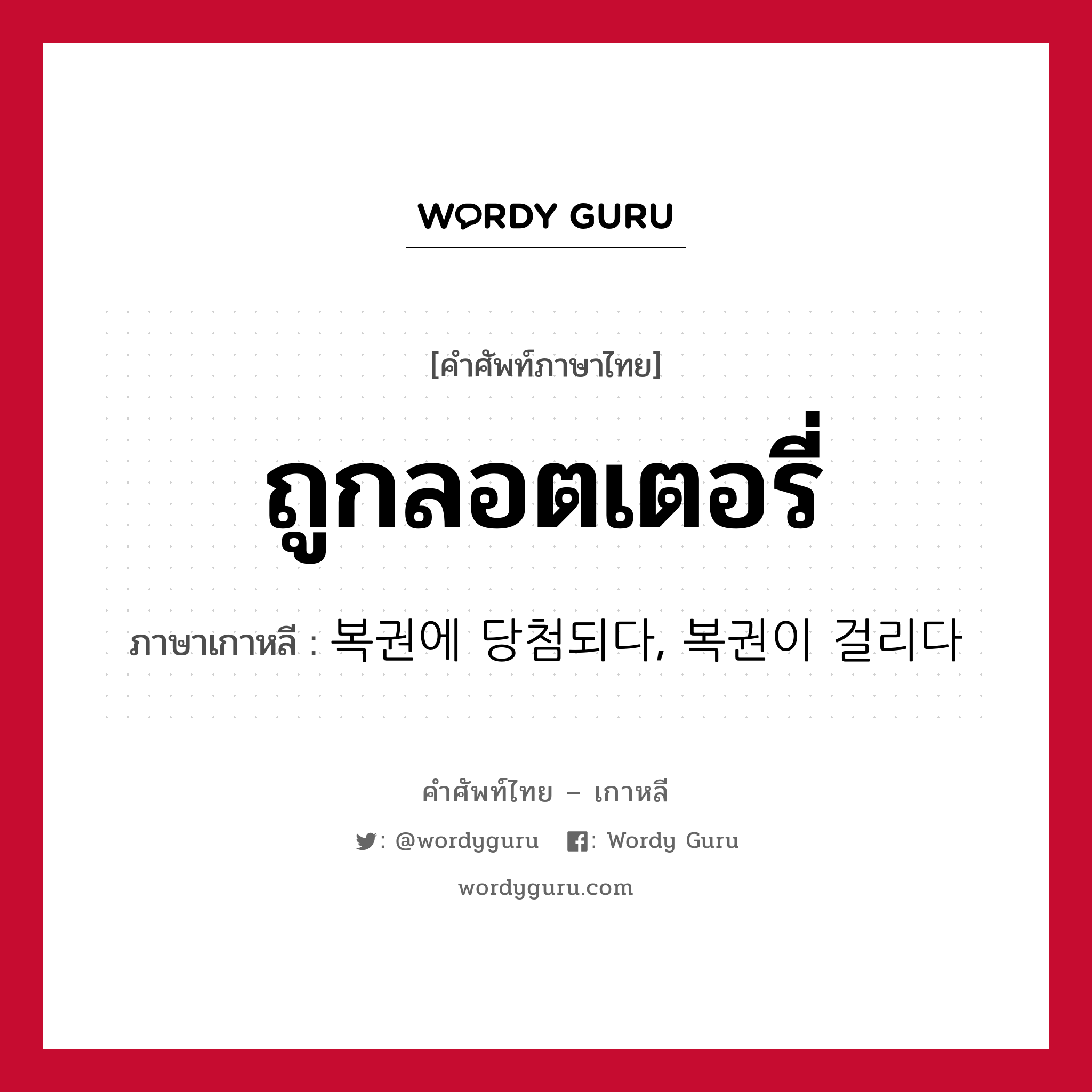 ถูกลอตเตอรี่ ภาษาเกาหลีคืออะไร, คำศัพท์ภาษาไทย - เกาหลี ถูกลอตเตอรี่ ภาษาเกาหลี 복권에 당첨되다, 복권이 걸리다