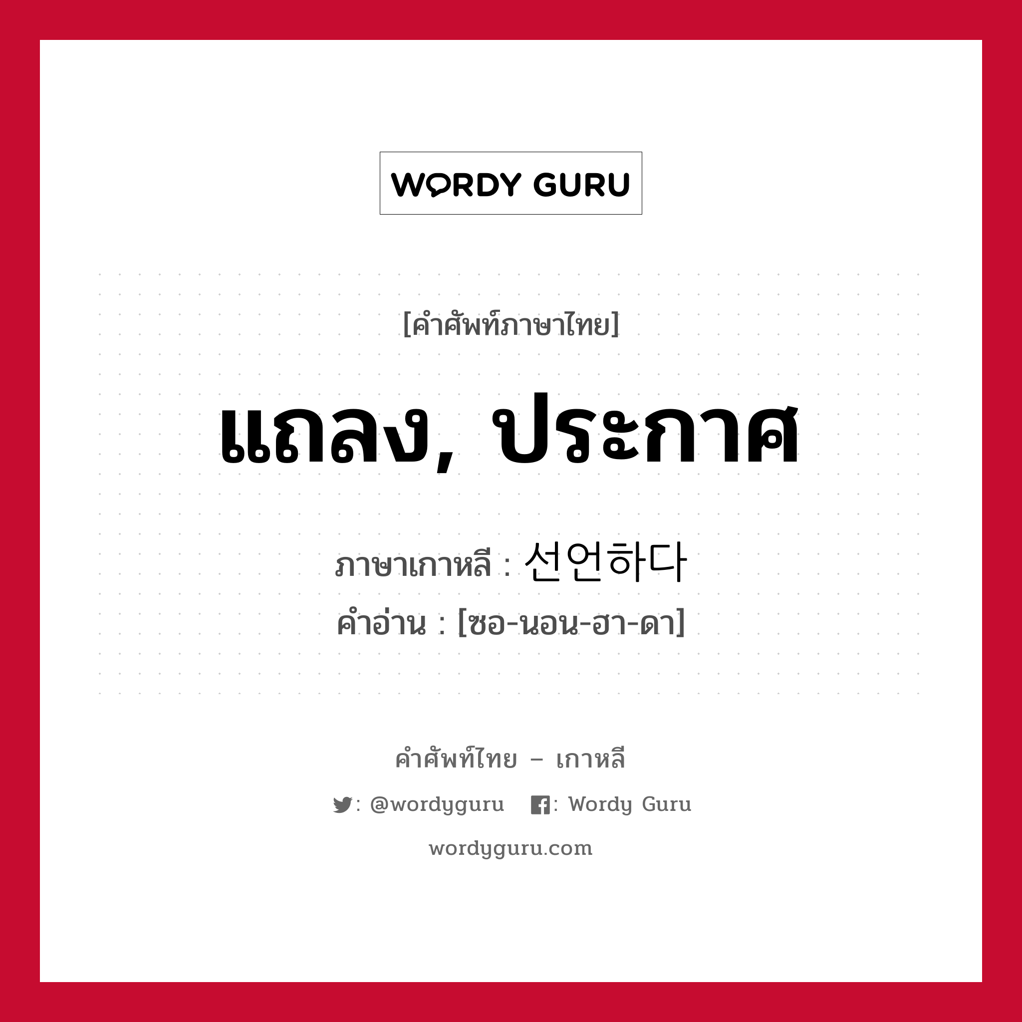 แถลง, ประกาศ ภาษาเกาหลีคืออะไร, คำศัพท์ภาษาไทย - เกาหลี แถลง, ประกาศ ภาษาเกาหลี 선언하다 คำอ่าน [ซอ-นอน-ฮา-ดา]