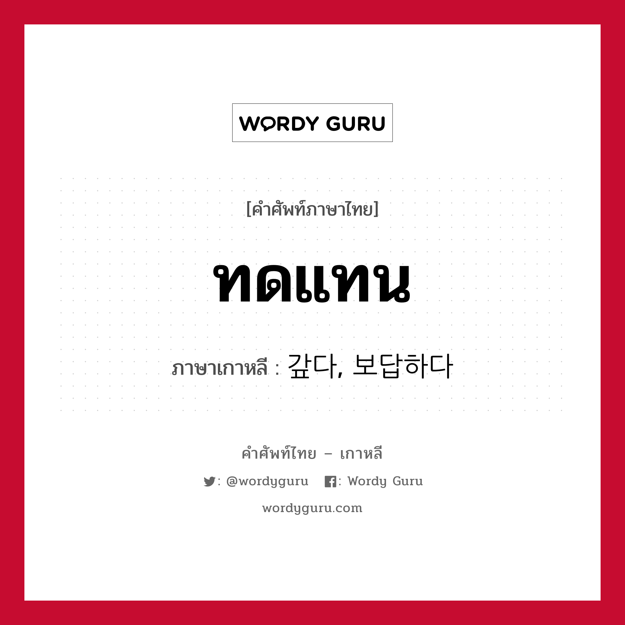 ทดแทน ภาษาเกาหลีคืออะไร, คำศัพท์ภาษาไทย - เกาหลี ทดแทน ภาษาเกาหลี 갚다, 보답하다