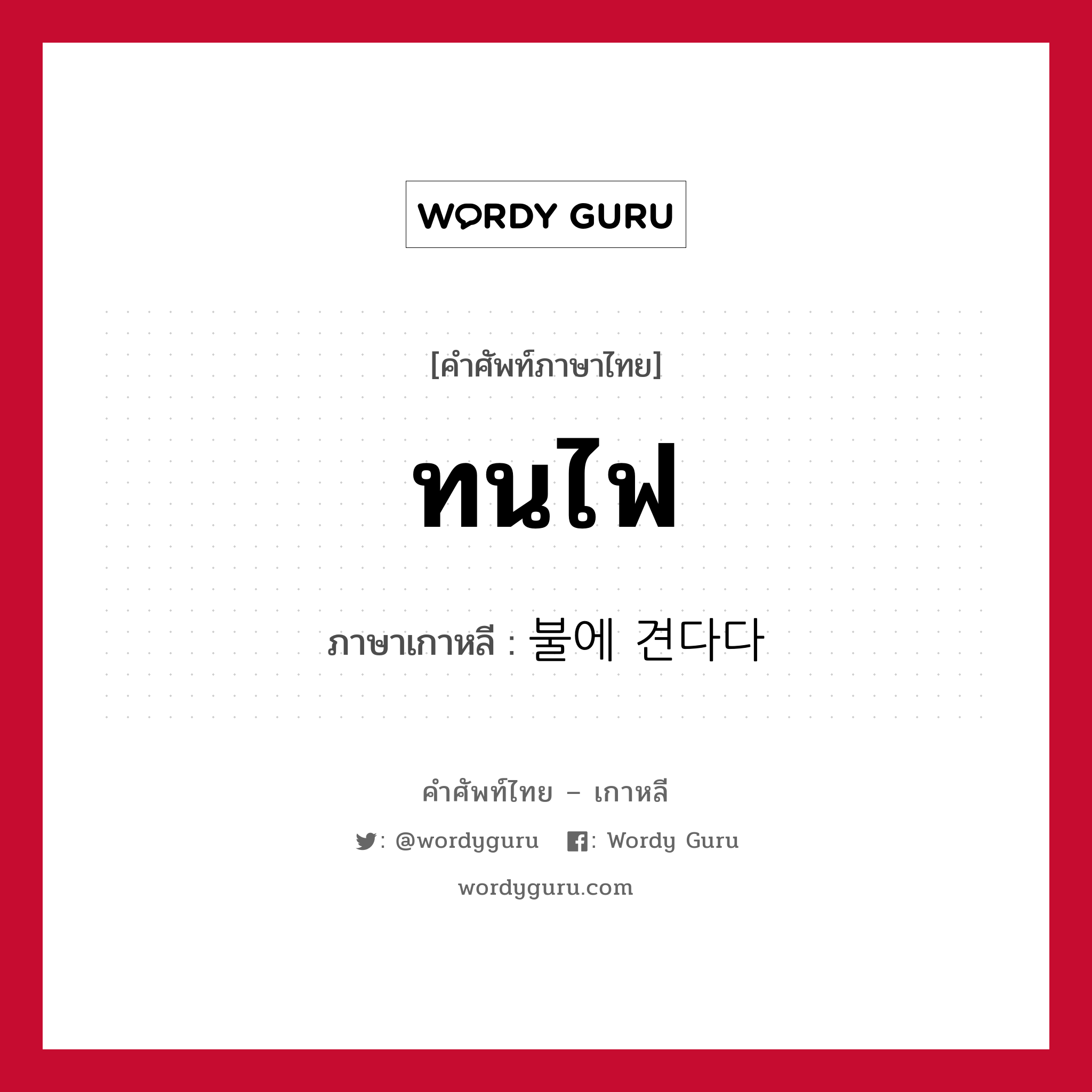 ทนไฟ ภาษาเกาหลีคืออะไร, คำศัพท์ภาษาไทย - เกาหลี ทนไฟ ภาษาเกาหลี 불에 견다다