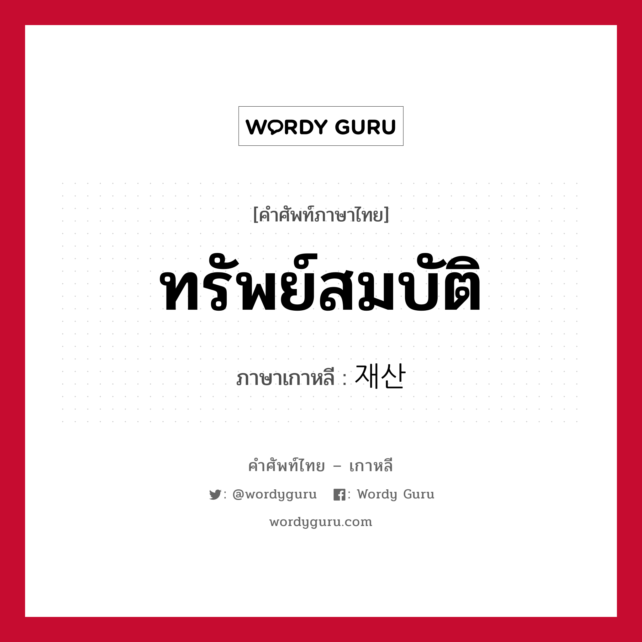 ทรัพย์สมบัติ ภาษาเกาหลีคืออะไร, คำศัพท์ภาษาไทย - เกาหลี ทรัพย์สมบัติ ภาษาเกาหลี 재산