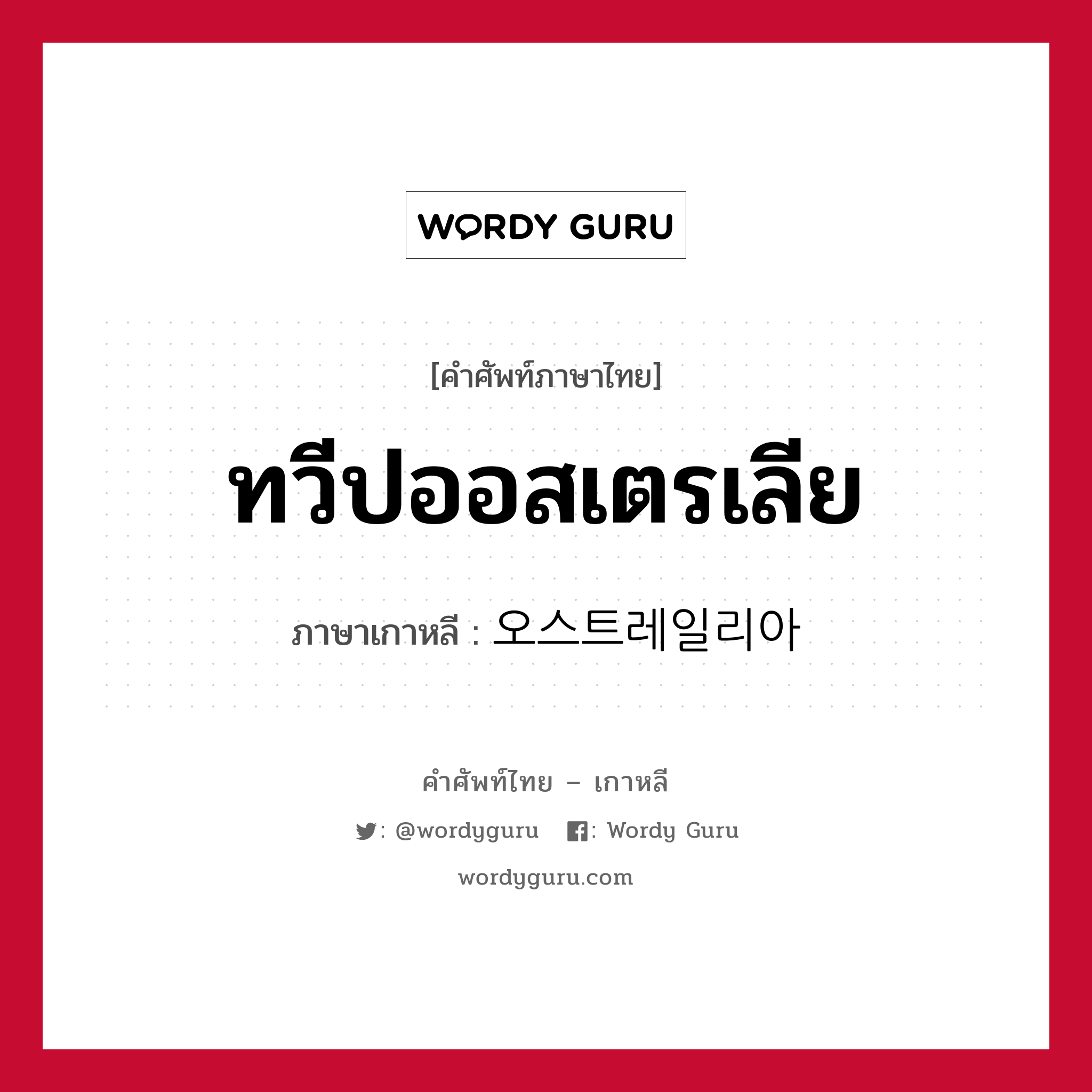 ทวีปออสเตรเลีย ภาษาเกาหลีคืออะไร, คำศัพท์ภาษาไทย - เกาหลี ทวีปออสเตรเลีย ภาษาเกาหลี 오스트레일리아