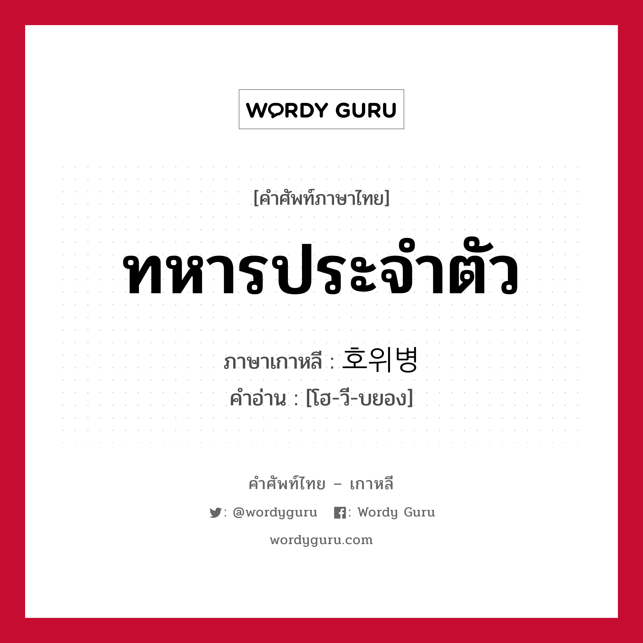 ทหารประจำตัว ภาษาเกาหลีคืออะไร, คำศัพท์ภาษาไทย - เกาหลี ทหารประจำตัว ภาษาเกาหลี 호위병 คำอ่าน [โฮ-วี-บยอง]