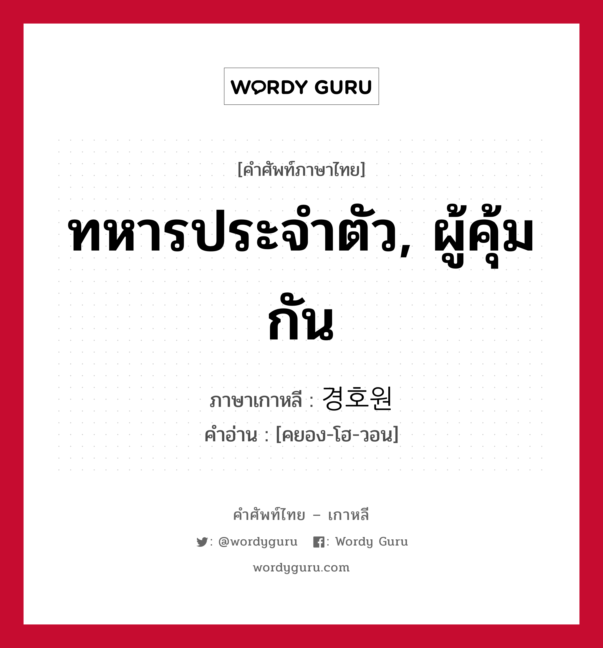 ทหารประจำตัว, ผู้คุ้มกัน ภาษาเกาหลีคืออะไร, คำศัพท์ภาษาไทย - เกาหลี ทหารประจำตัว, ผู้คุ้มกัน ภาษาเกาหลี 경호원 คำอ่าน [คยอง-โฮ-วอน]