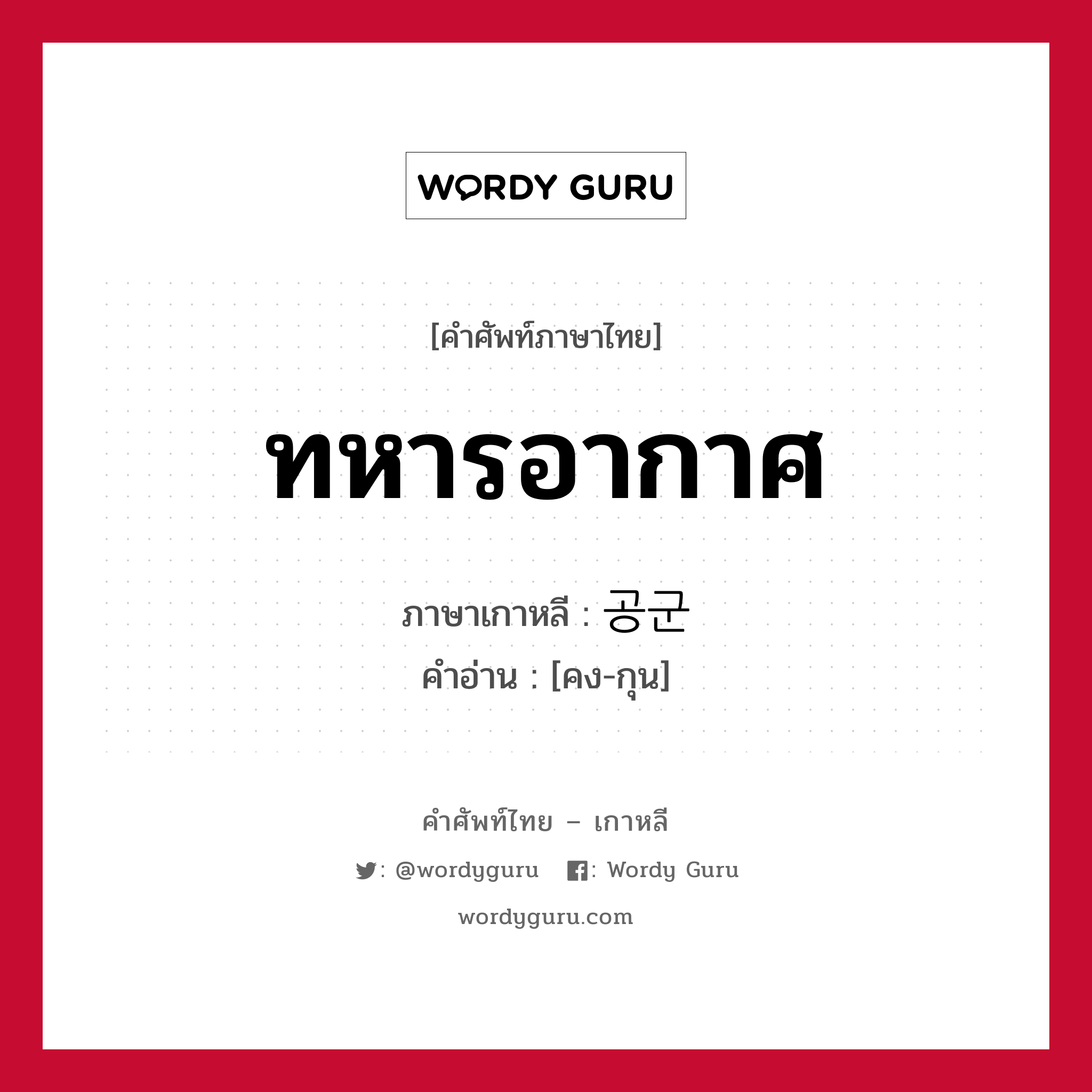 ทหารอากาศ ภาษาเกาหลีคืออะไร, คำศัพท์ภาษาไทย - เกาหลี ทหารอากาศ ภาษาเกาหลี 공군 คำอ่าน [คง-กุน]