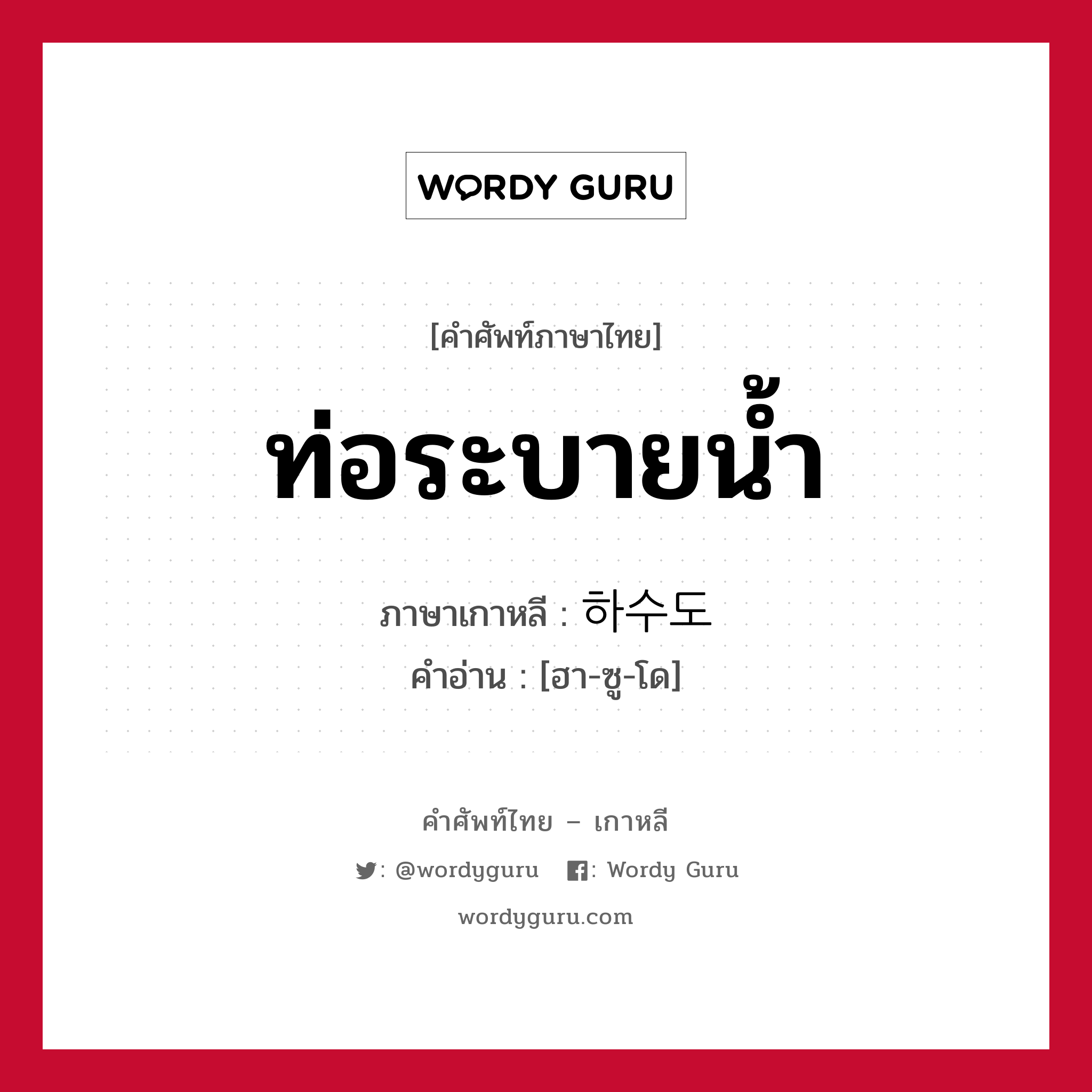 ท่อระบายน้ำ ภาษาเกาหลีคืออะไร, คำศัพท์ภาษาไทย - เกาหลี ท่อระบายน้ำ ภาษาเกาหลี 하수도 คำอ่าน [ฮา-ซู-โด]