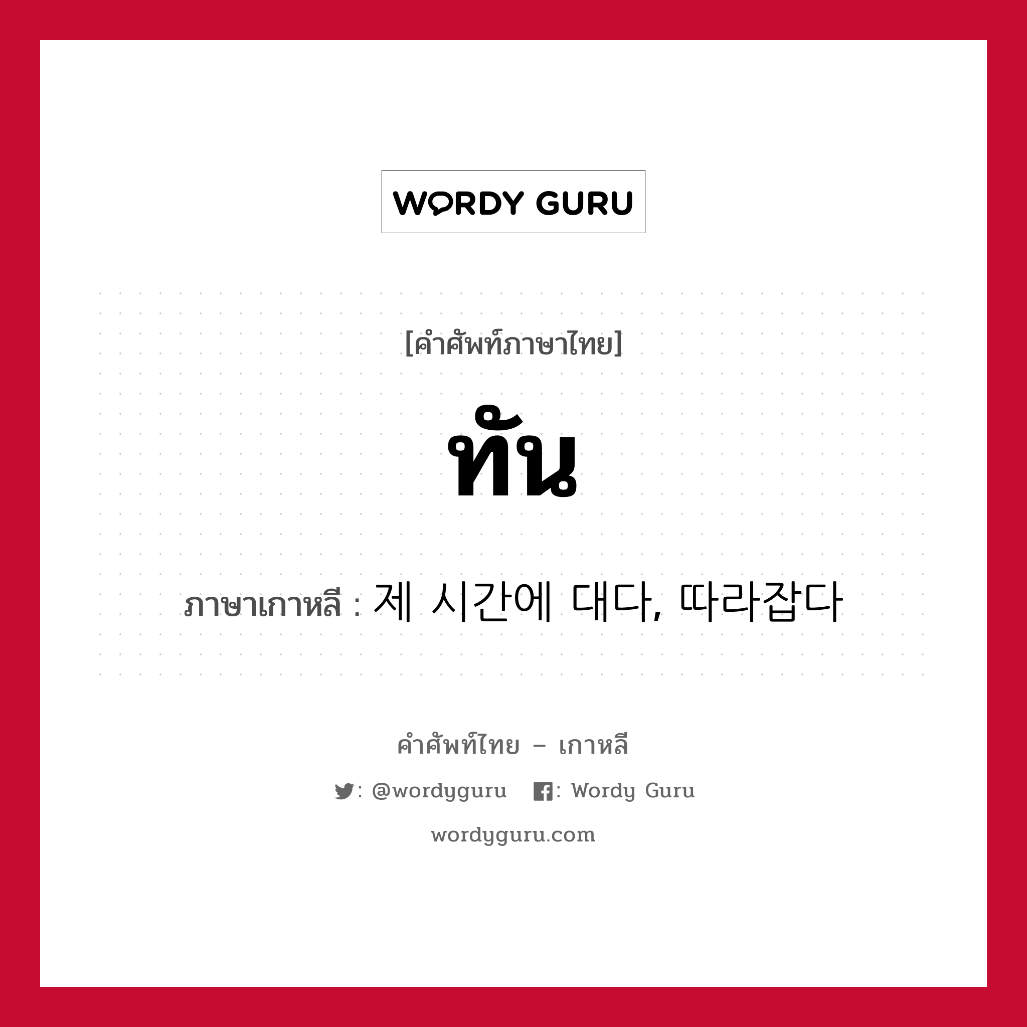 ทัน ภาษาเกาหลีคืออะไร, คำศัพท์ภาษาไทย - เกาหลี ทัน ภาษาเกาหลี 제 시간에 대다, 따라잡다