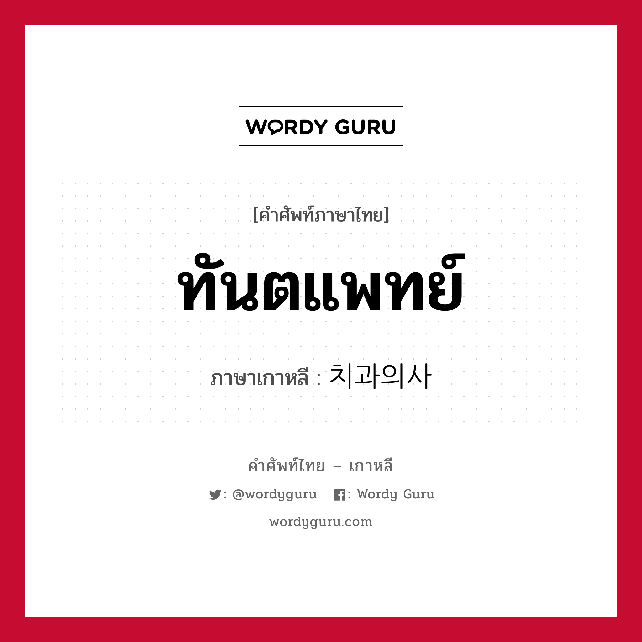 ทันตแพทย์ ภาษาเกาหลีคืออะไร, คำศัพท์ภาษาไทย - เกาหลี ทันตแพทย์ ภาษาเกาหลี 치과의사