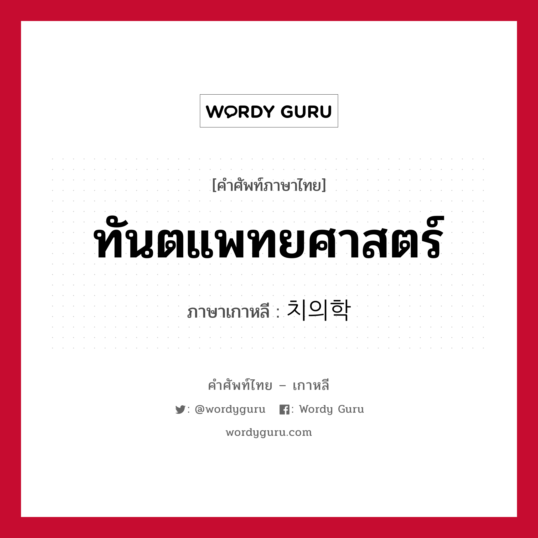 ทันตแพทยศาสตร์ ภาษาเกาหลีคืออะไร, คำศัพท์ภาษาไทย - เกาหลี ทันตแพทยศาสตร์ ภาษาเกาหลี 치의학