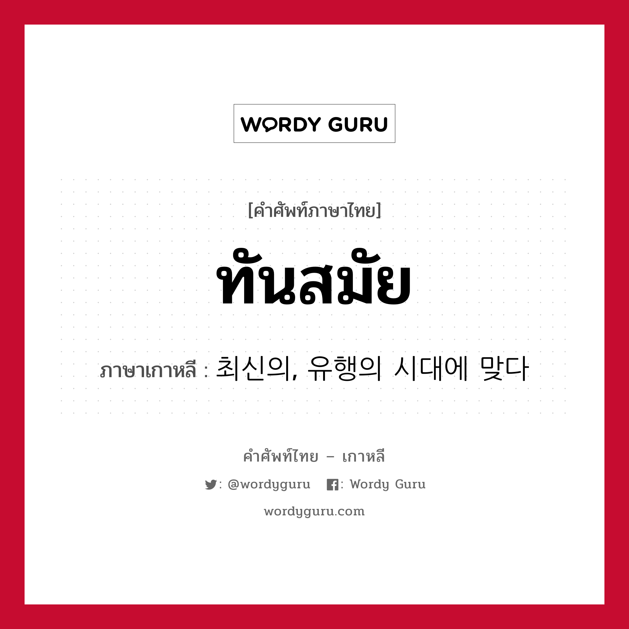 ทันสมัย ภาษาเกาหลีคืออะไร, คำศัพท์ภาษาไทย - เกาหลี ทันสมัย ภาษาเกาหลี 최신의, 유행의 시대에 맞다