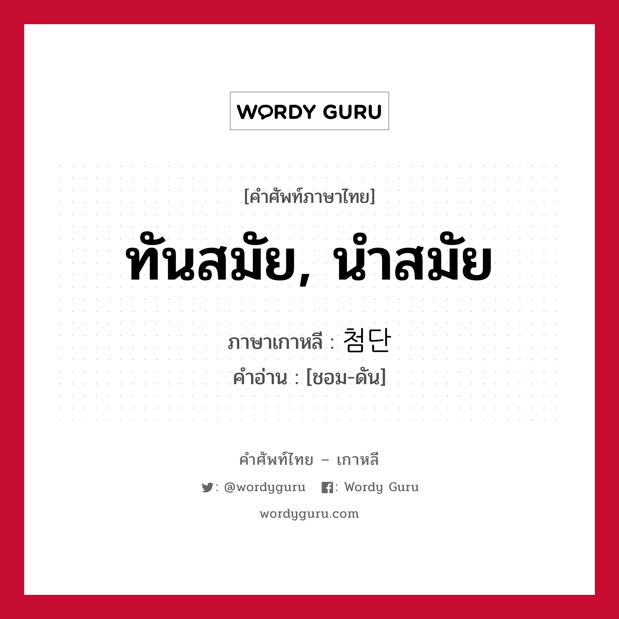 ทันสมัย, นำสมัย ภาษาเกาหลีคืออะไร, คำศัพท์ภาษาไทย - เกาหลี ทันสมัย, นำสมัย ภาษาเกาหลี 첨단 คำอ่าน [ชอม-ดัน]