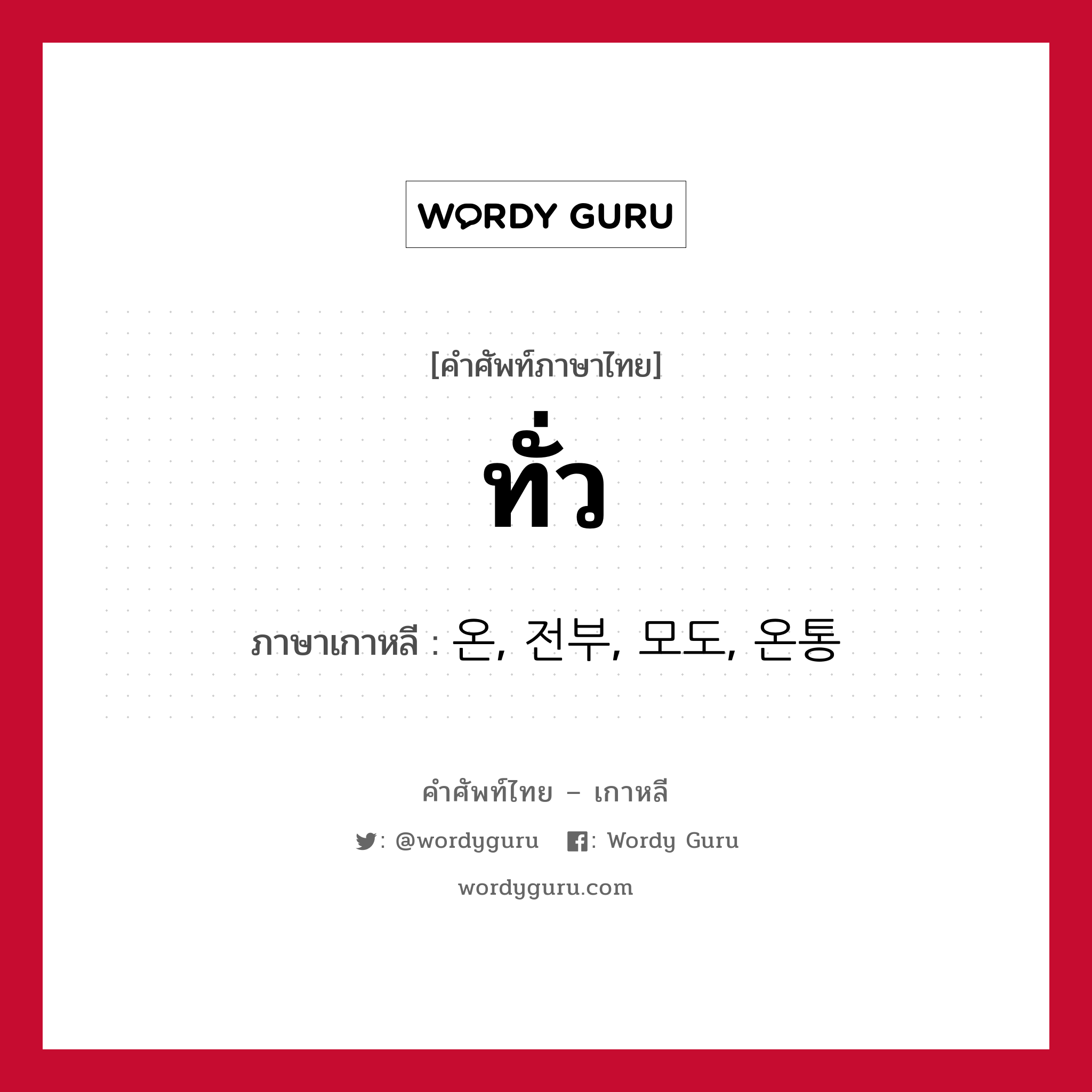 ทั่ว ภาษาเกาหลีคืออะไร, คำศัพท์ภาษาไทย - เกาหลี ทั่ว ภาษาเกาหลี 온, 전부, 모도, 온통