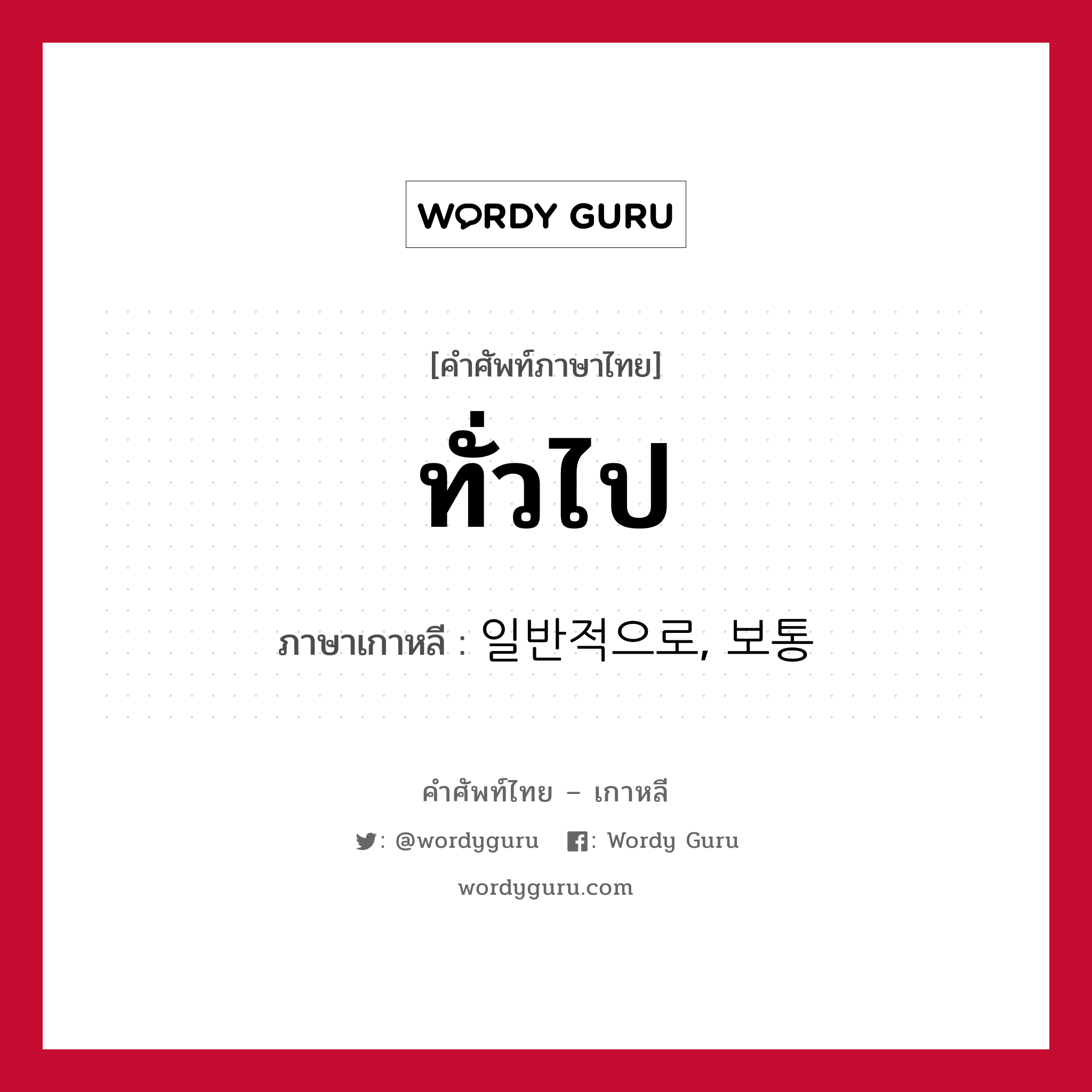 ทั่วไป ภาษาเกาหลีคืออะไร, คำศัพท์ภาษาไทย - เกาหลี ทั่วไป ภาษาเกาหลี 일반적으로, 보통