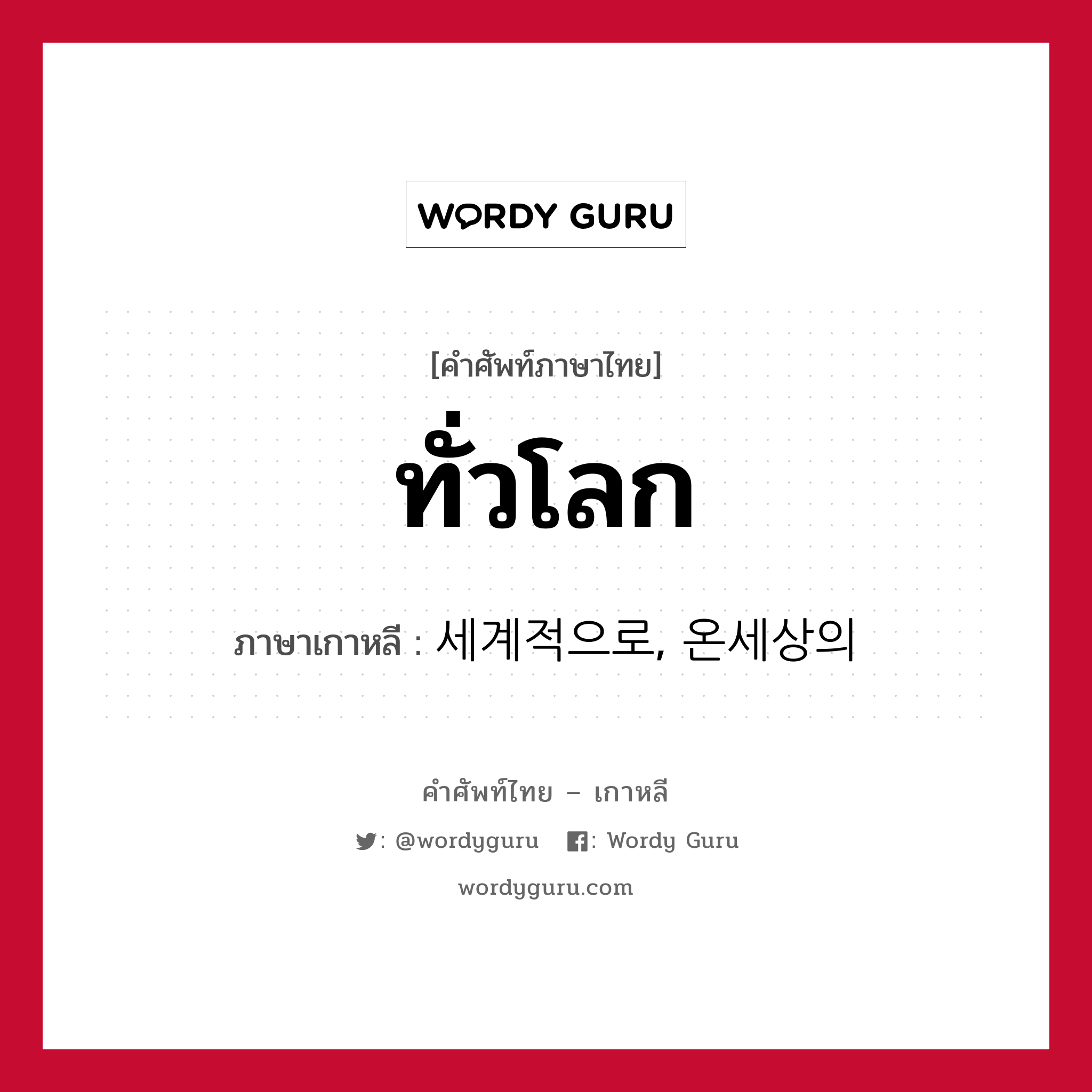 ทั่วโลก ภาษาเกาหลีคืออะไร, คำศัพท์ภาษาไทย - เกาหลี ทั่วโลก ภาษาเกาหลี 세계적으로, 온세상의