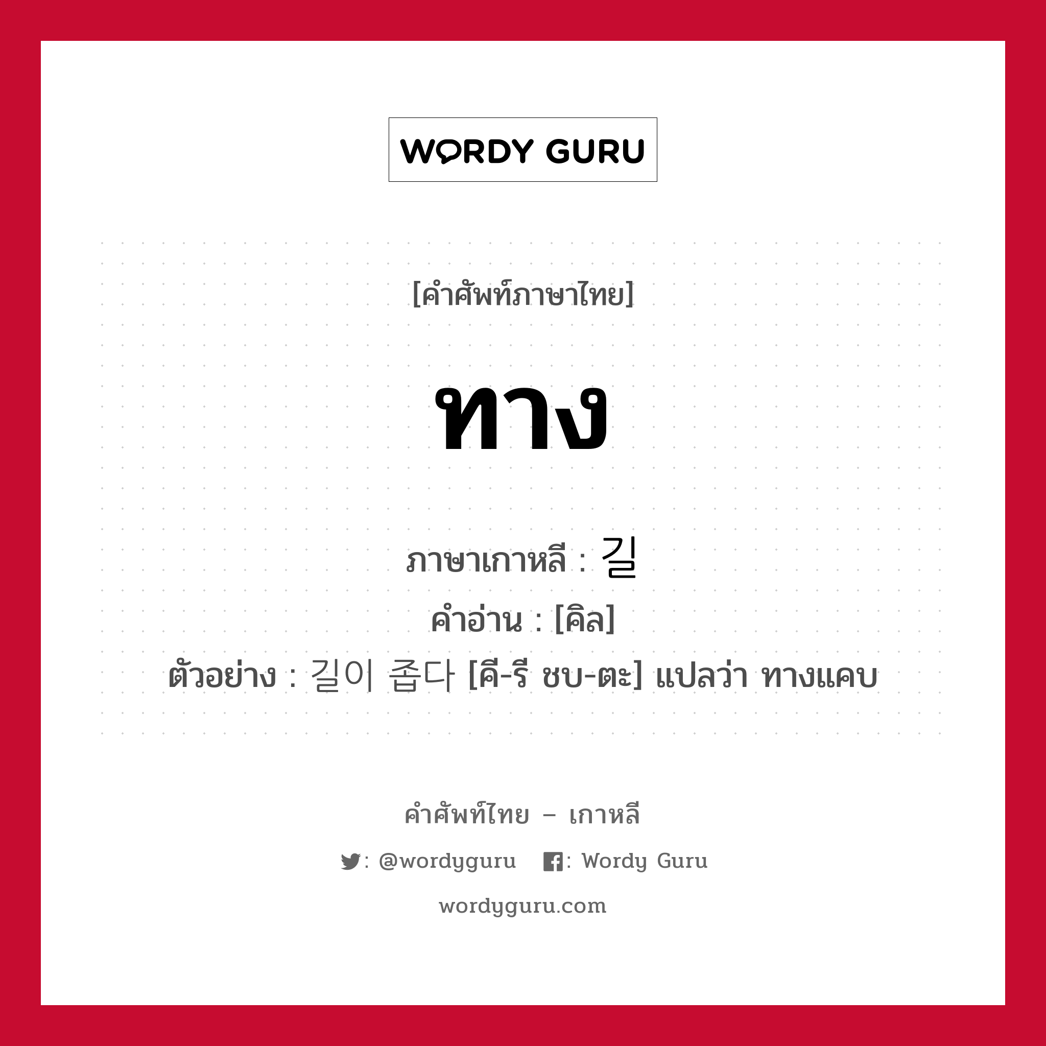 ทาง ภาษาเกาหลีคืออะไร, คำศัพท์ภาษาไทย - เกาหลี ทาง ภาษาเกาหลี 길 คำอ่าน [คิล] ตัวอย่าง 길이 좁다 [คี-รี ชบ-ตะ] แปลว่า ทางแคบ